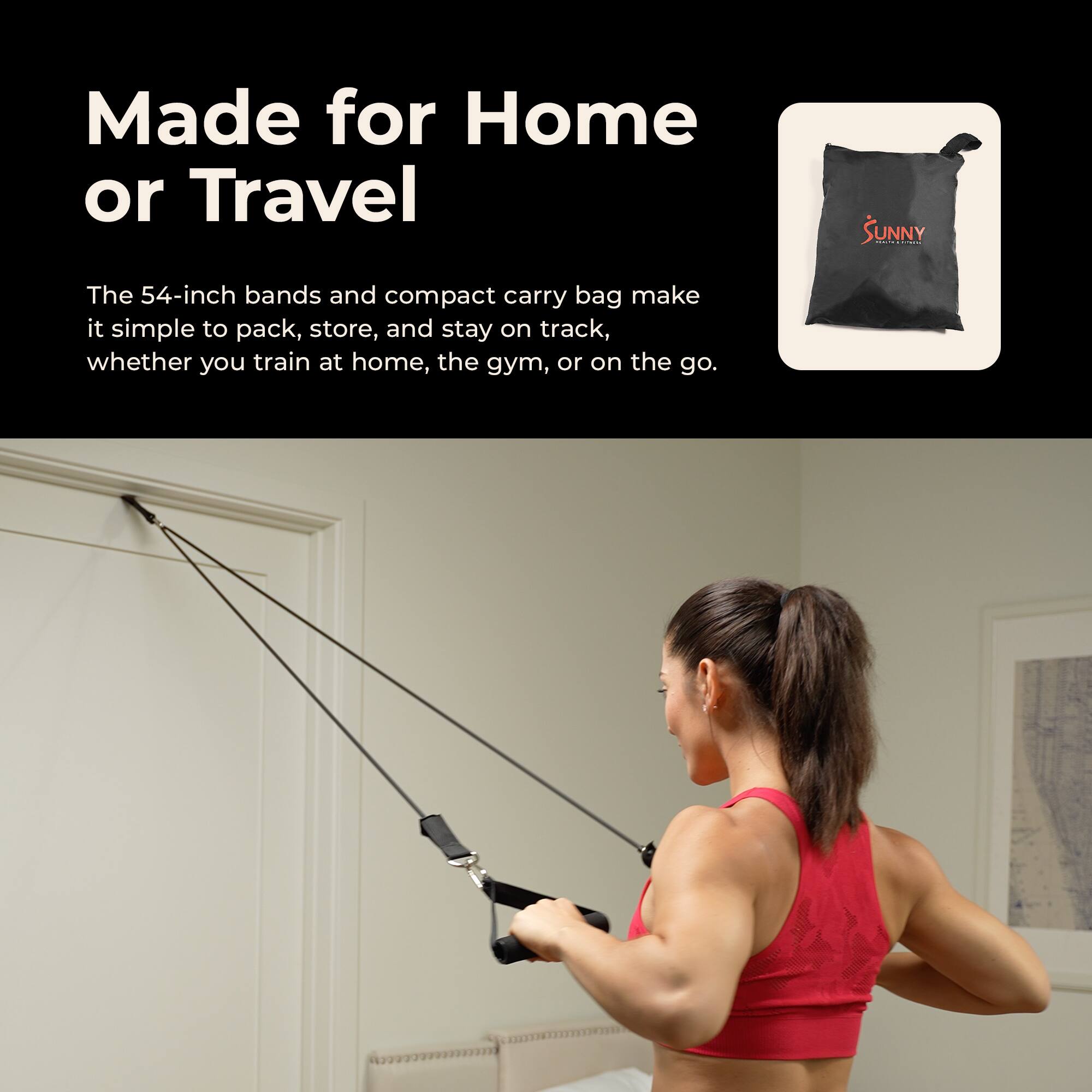 Made for Home or Travel

The 54-inch bands and compact carry bag make it simple to pack, store, and stay on track, whether you train at home, the gym, or on the go.