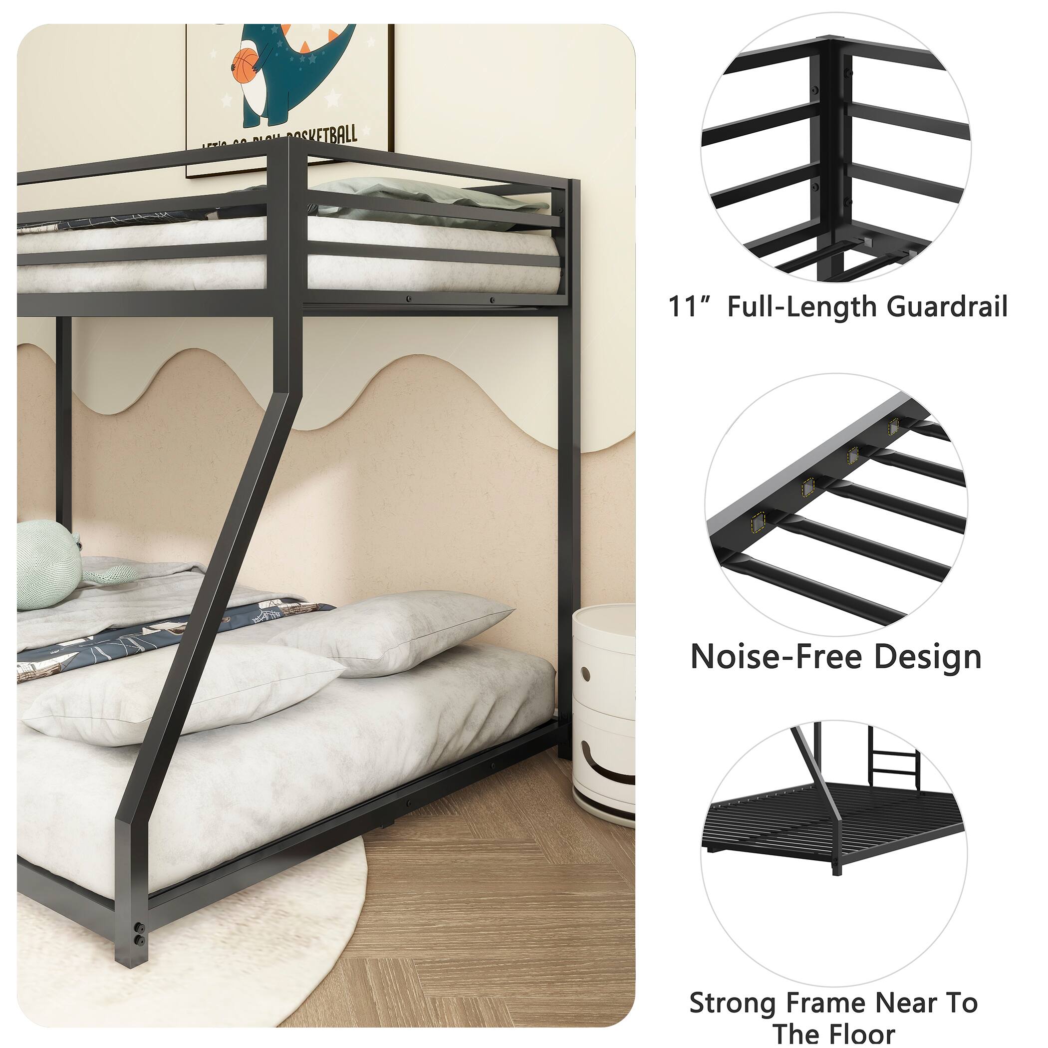 11" Full-Length Guardrail  
Noise-Free Design  
Strong Frame Near To The Floor