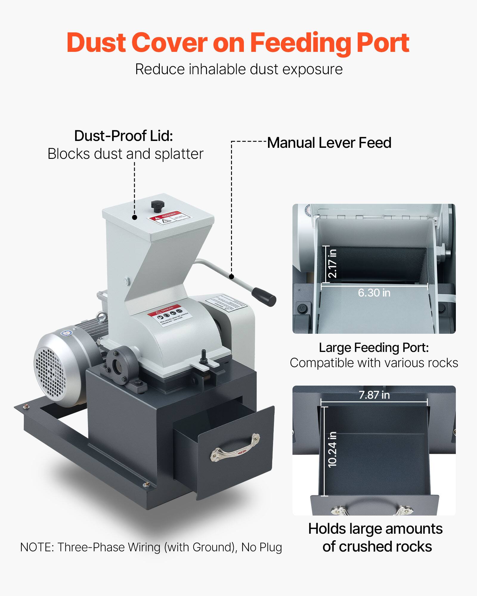 Dust Cover on Feeding Port  
Reduce inhalable dust exposure

Dust-Proof Lid:  
Blocks dust and splatter

Manual Lever Feed

Large Feeding Port:  
Compatible with various rocks

Holds large amounts of crushed rocks

NOTE: Three-Phase Wiring (with Ground), No Plug