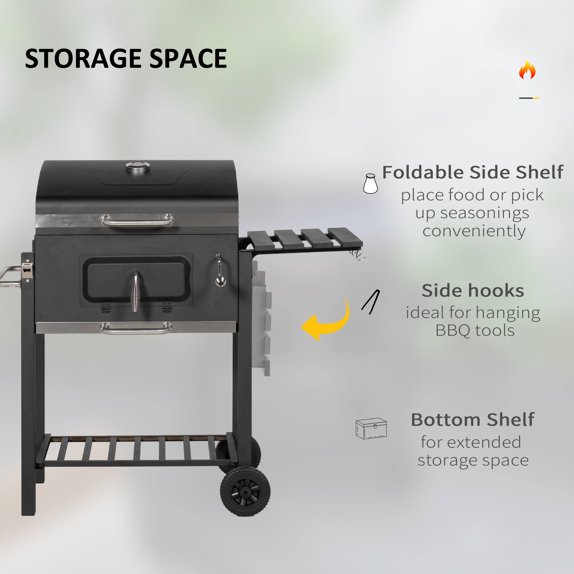 STORAGE SPACE

- Foldable Side Shelf
  - place food or pick up seasonings conveniently

- Side hooks
  - ideal for hanging BBQ tools

- Bottom Shelf
  - for extended storage space