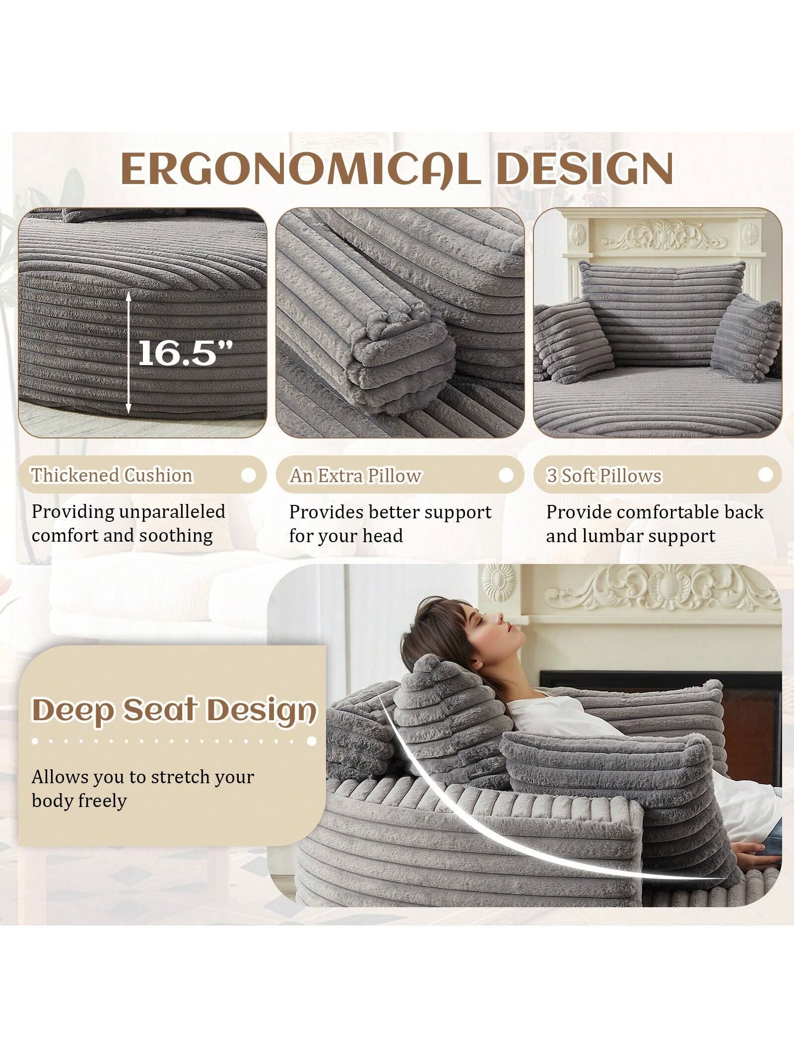 ERGONOMICAL DESIGN

16.5" Thickened Cushion  
Providing unparalleled comfort and soothing

An Extra Pillow  
Provides better support for your head

3 Soft Pillows  
Provide comfortable back and lumbar support

Deep Seat Design  
Allows you to stretch your body freely