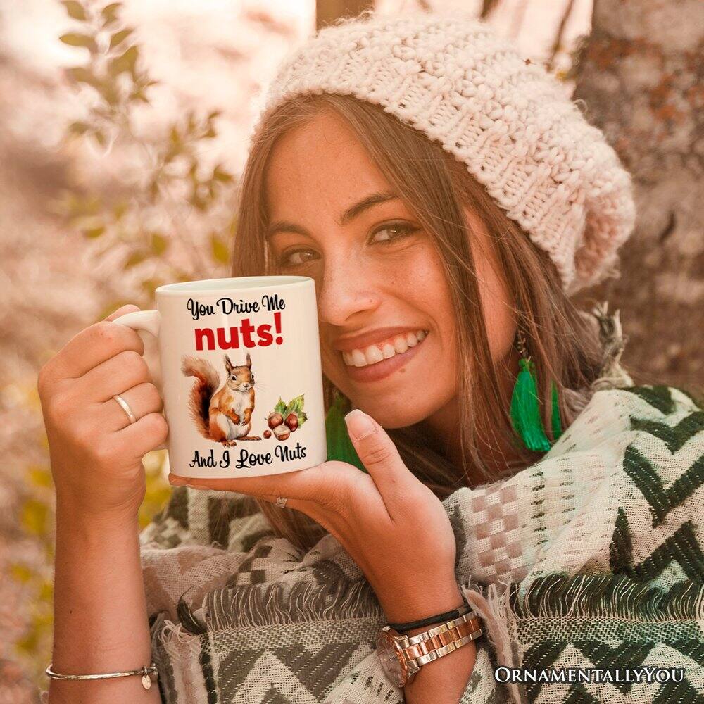 You Drive Me nuts!  
And I Love Nuts  

ORNAMENTALLY YOU
