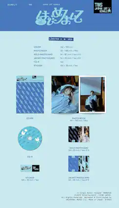 TWS JAPAN 1ST SINGLE
TWS JAPAN 1ST V SINGLE
LIMITED A VER.
COVER
PHOTO BOOK
142 x 193 mm / 56p
SOLO PHOTOCARD
54 x 85 mm / 1ea of 6
JACKET PHOTOCARD
54 x 85 mm / 1ea of 6
CD-R
1ea
STICKER
100 x 36 mm / 1ea
A Virgin Music release: &C2025
All Rights Reserved
Marketed & Distributed by UNIVERSAL MUSIC LLC
Made in Japan
STEREO
COVER
PHOTO BOOK
141 x 193 mm / 56p
SOLO PHOTOCARD
54 x 85 mm / 1ea of 6
JACKET PHOTOCARD
54 x 85 mm / 1ea of 6
CD-R
STICKER
100 x 36 mm / 1ea
A Virgin Music release: &C2025
All Rights Reserved
Marketed & Distributed by UNIVERSAL