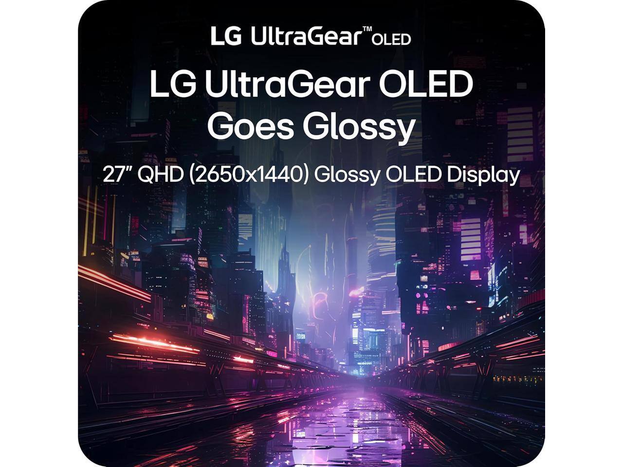 LG UltraGear™ OLED  
LG UltraGear OLED Goes Glossy  
27" QHD (2650x1440) Glossy OLED Display