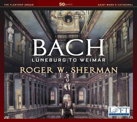THE FLENTROP ORGAN
50 years
SAINT MARK'S CATHEDRAL
BACH
LÜNEBURG TO WEIMAR
ROGER W. SHERMAN
LOFT RECORDINGS
