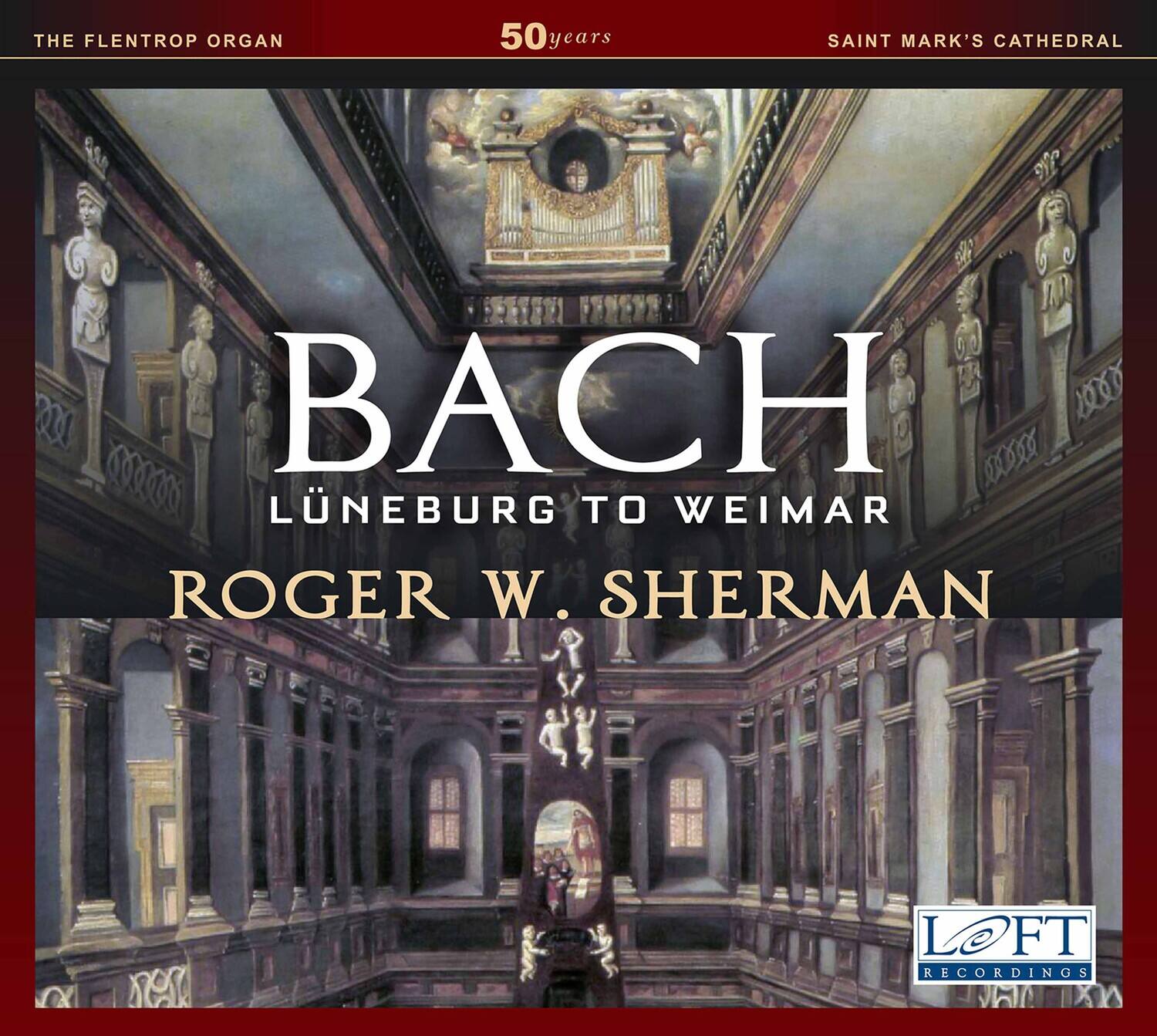 THE FLENTROP ORGAN  
50 years  
SAINT MARK'S CATHEDRAL  

BACH  
LÜNEBURG TO WEIMAR  

ROGER W. SHERMAN  

LOFT RECORDINGS
