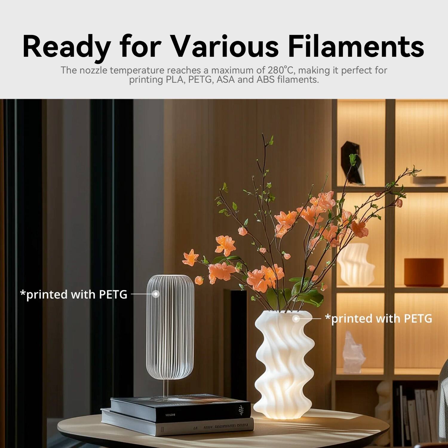 Ready for Various Filaments

The nozzle temperature reaches a maximum of 280°C, making it perfect for printing PLA, PETG, ASA and ABS filaments.

*printed with PETG

*printed with PETG