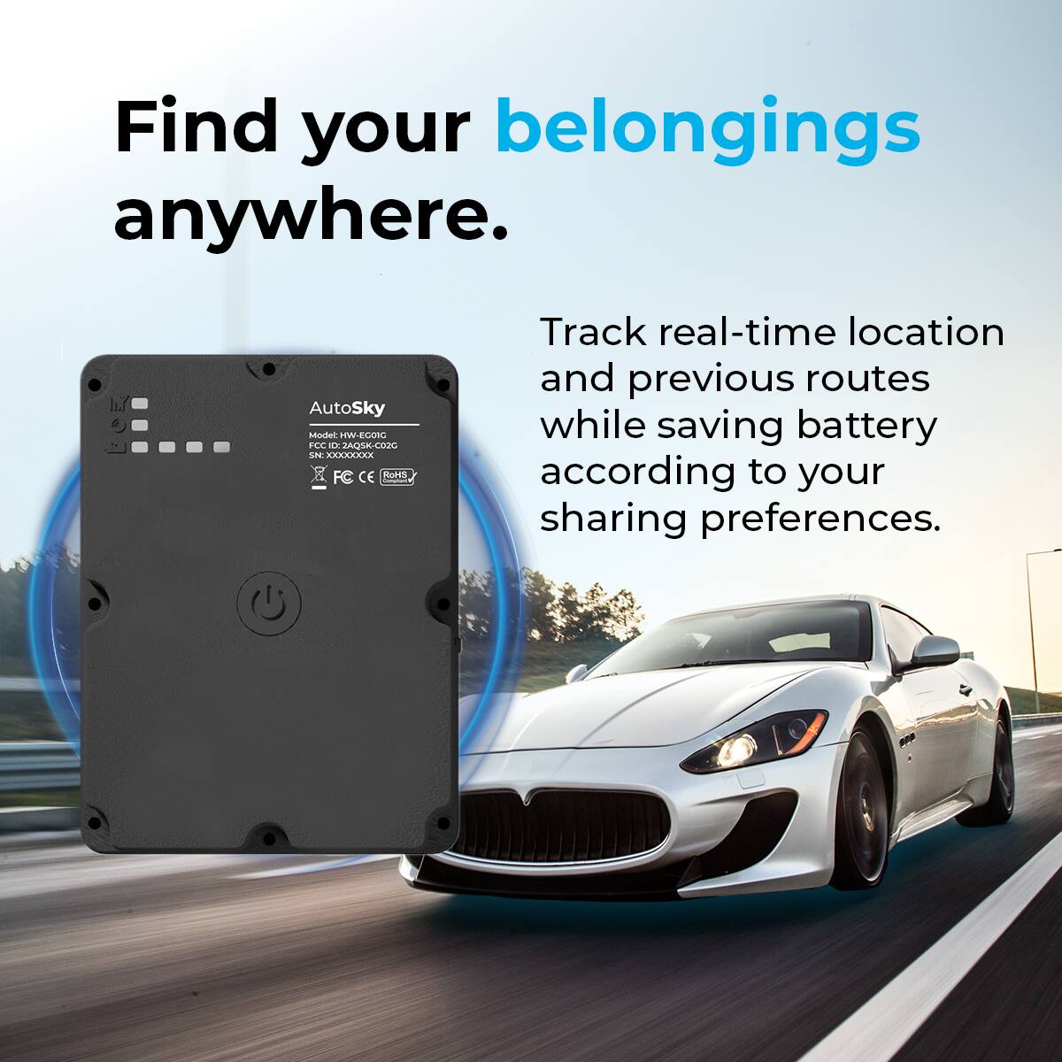 Find your belongings anywhere.

Track real-time location and previous routes while saving battery according to your sharing preferences.

AutoSky  
Model: HW-EC01  
SN: XXXXXXXX  
FCC CE RoHS