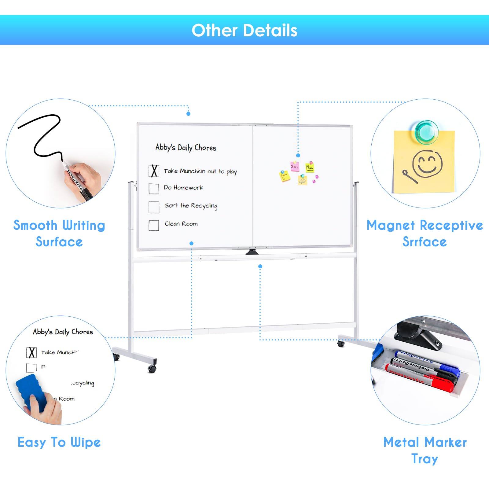 Other Details

- Smooth Writing Surface
- Magnet Receptive Surface
- Easy To Wipe
- Metal Marker Tray

Abby's Daily Chores
- Take Munchkin out to play
- Do Homework
- Sort the Recycling
- Clean Room