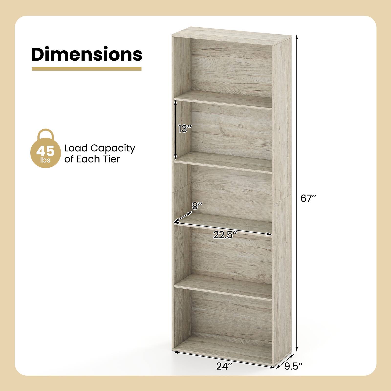 Dimensions
- 13" (width)
- 22.5" (depth)
- 24" (height)
- 9.5" (shelf depth)
- 67" (total height)

Load Capacity: 45 lbs of Each Tier