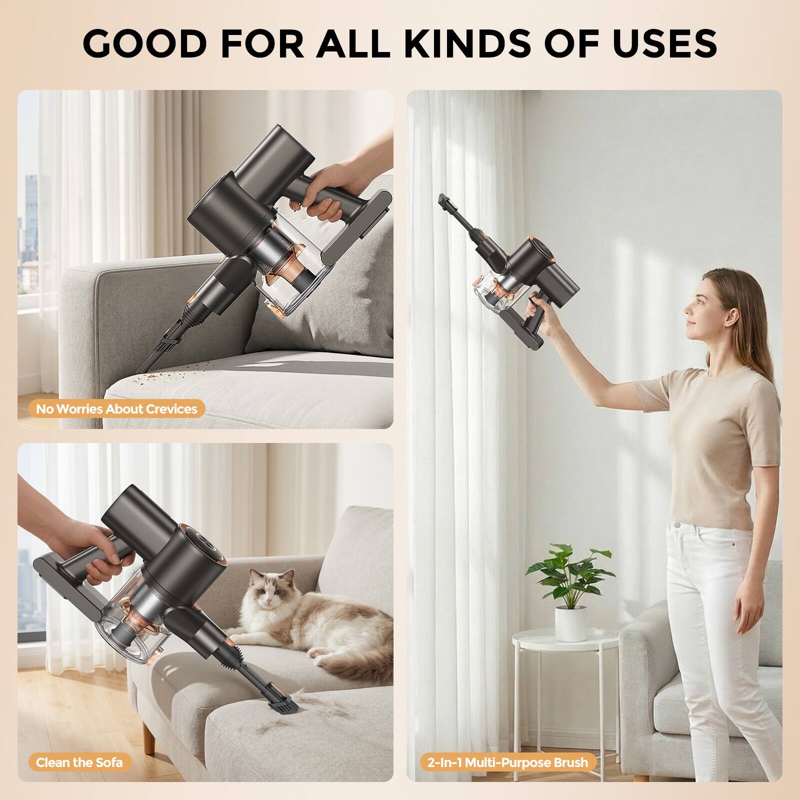 GOOD FOR ALL KINDS OF USES

- No Worries About Crevices
- Clean the Sofa
- 2-In-1 Multi-Purpose Brush