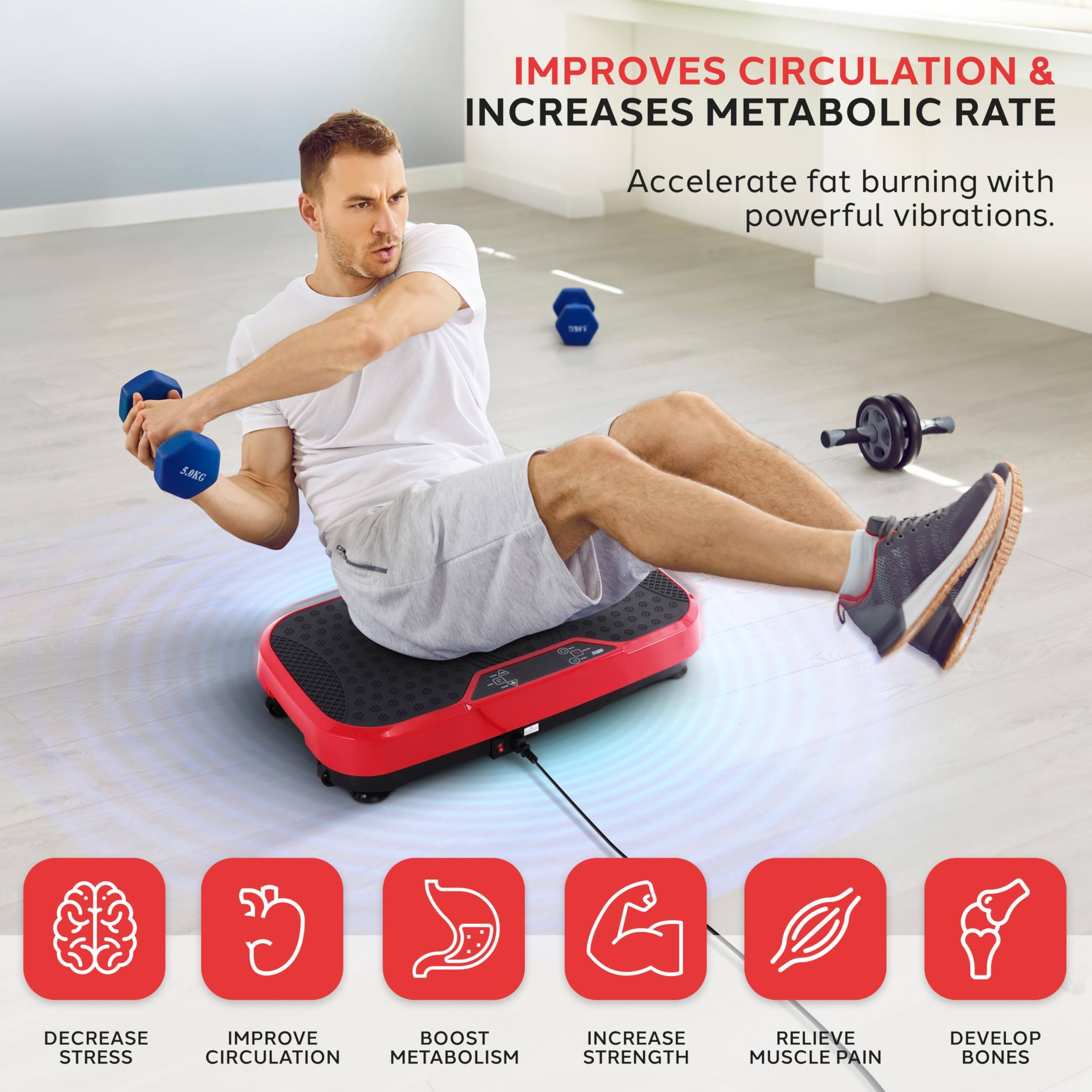 IMPROVES CIRCULATION & INCREASES METABOLIC RATE  
Accelerate fat burning with powerful vibrations.

- DECREASE STRESS
- IMPROVE CIRCULATION
- BOOST METABOLISM
- INCREASE STRENGTH
- RELIEVE MUSCLE PAIN
- DEVELOP BONES