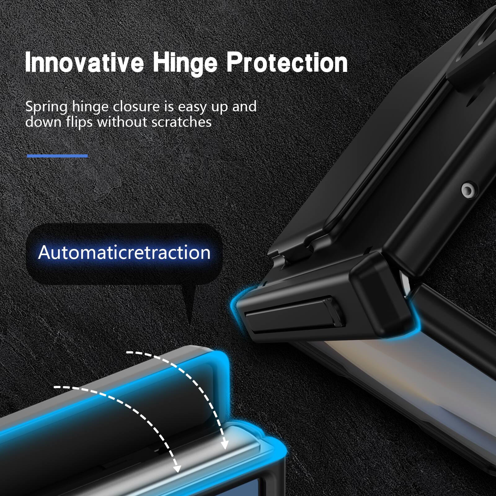 Innovative Hinge Protection

Spring hinge closure is easy up and down flips without scratches

Automatic retraction