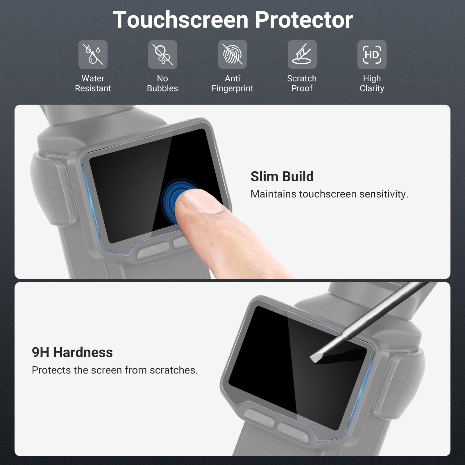 Touchscreen Protector

- Water Resistant
- No Bubbles
- Anti Fingerprint
- Scratch Proof
- High Clarity
- Slim Build Maintains touchscreen sensitivity.
- 9H Hardness Protects the screen from scratches.