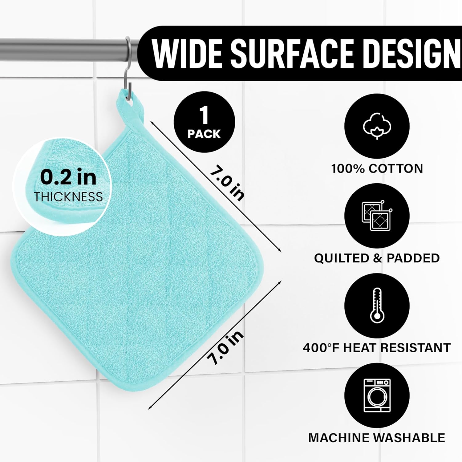 WIDE SURFACE DESIGN  
0.2 in THICKNESS  
1 PACK  
7.0 in  
100% COTTON  
QUILTED & PADDED  
400°F HEAT RESISTANT  
MACHINE WASHABLE