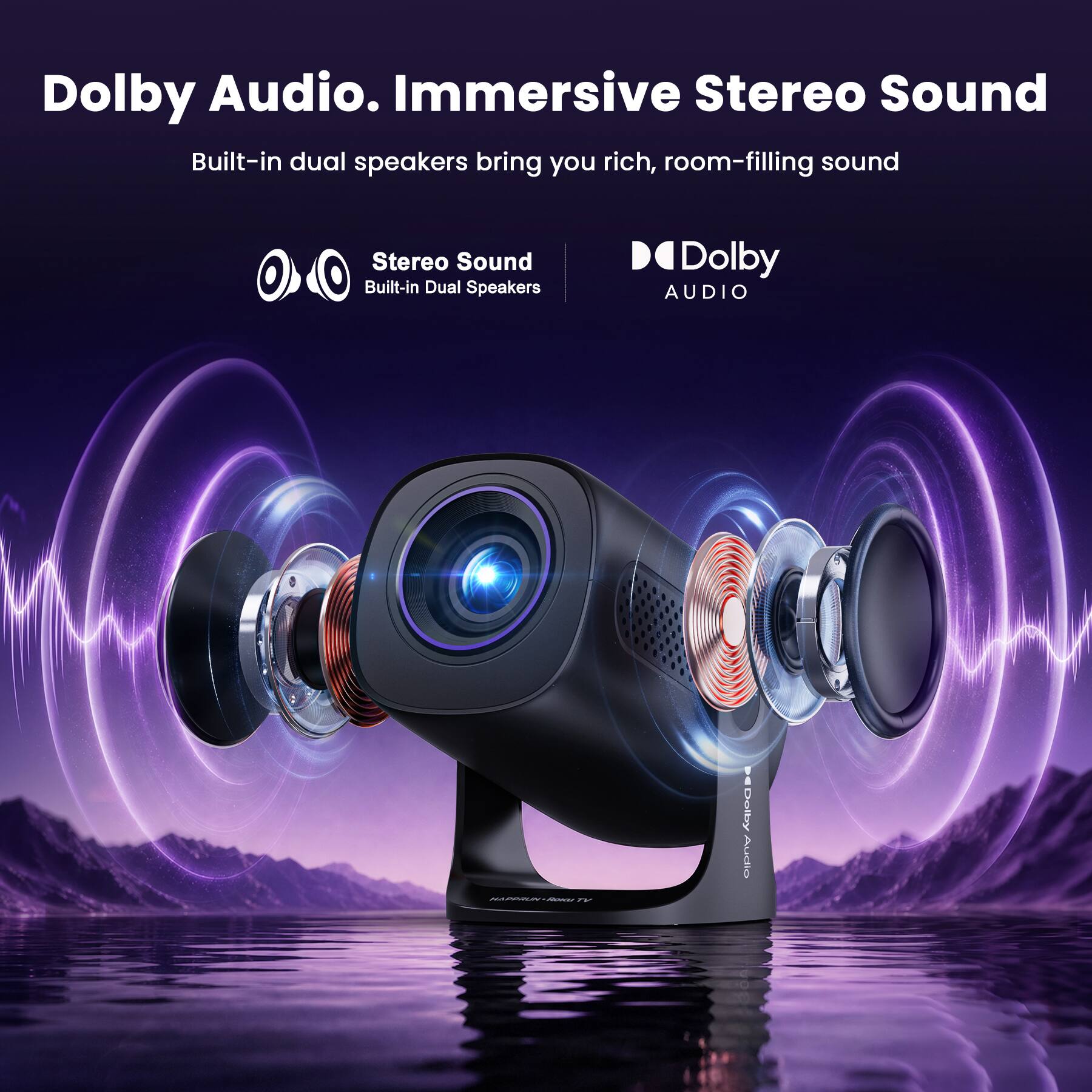 Dolby Audio. Immersive Stereo Sound  
Built-in dual speakers bring you rich, room-filling sound  

Stereo Sound  
Built-in Dual Speakers  

Dolby AUDIO  

HAPPRUNROKU TY  

Dolby Audio