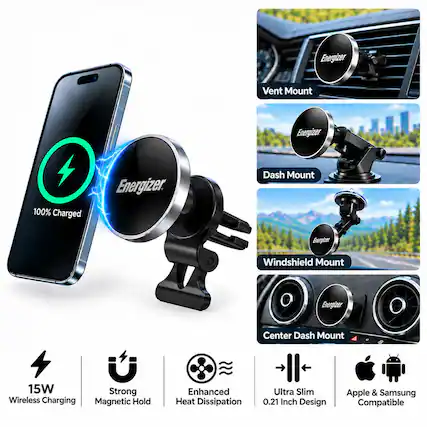 Energizer
Vent Mount
Energizer
Dash Mount
Energizer
Windshield Mount
Energizer
Center Dash Mount
Energizer
15W Strong Wireless Charging Magnetic Hold
Enhanced Heat Dissipation
Ultra Slim 0.21 Inch Design
Apple & Samsung Compatible