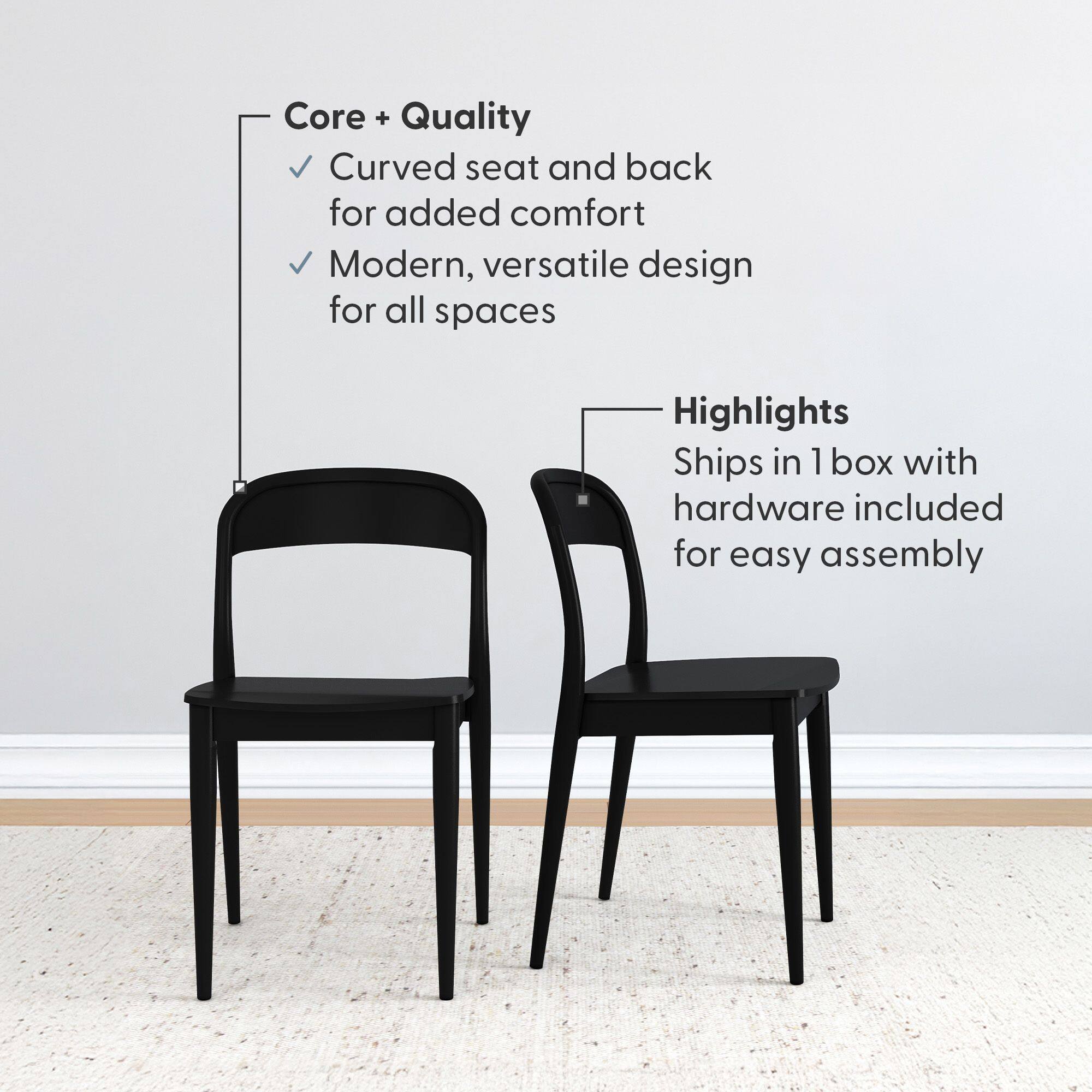 Core + Quality  
- Curved seat and back for added comfort  
- Modern, versatile design for all spaces  

Highlights  
- Ships in 1 box with hardware included for easy assembly