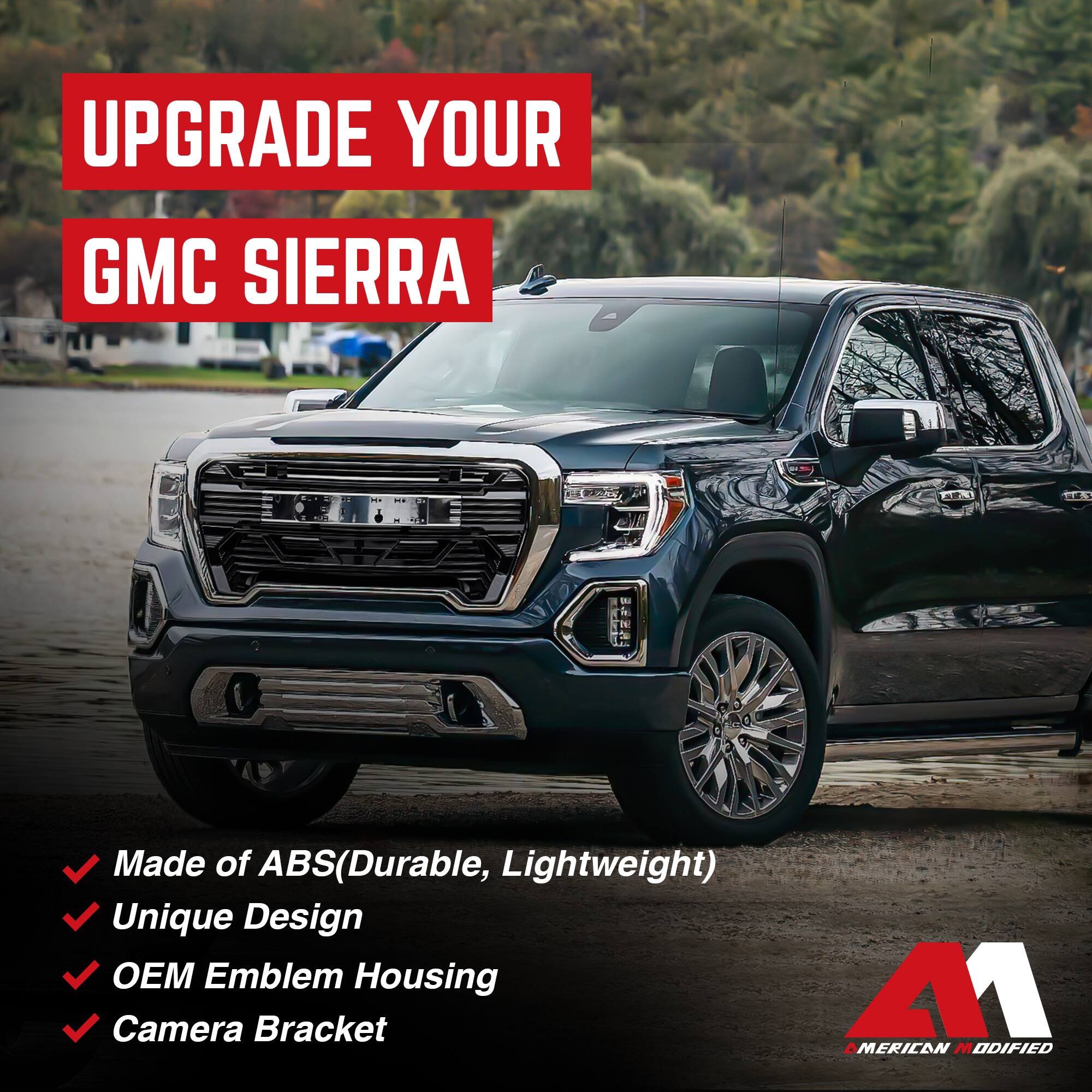 UPGRADE YOUR GMC SIERRA

- Made of ABS (Durable, Lightweight)
- Unique Design
- OEM Emblem Housing
- Camera Bracket

41 AMERICAN MODIFIED