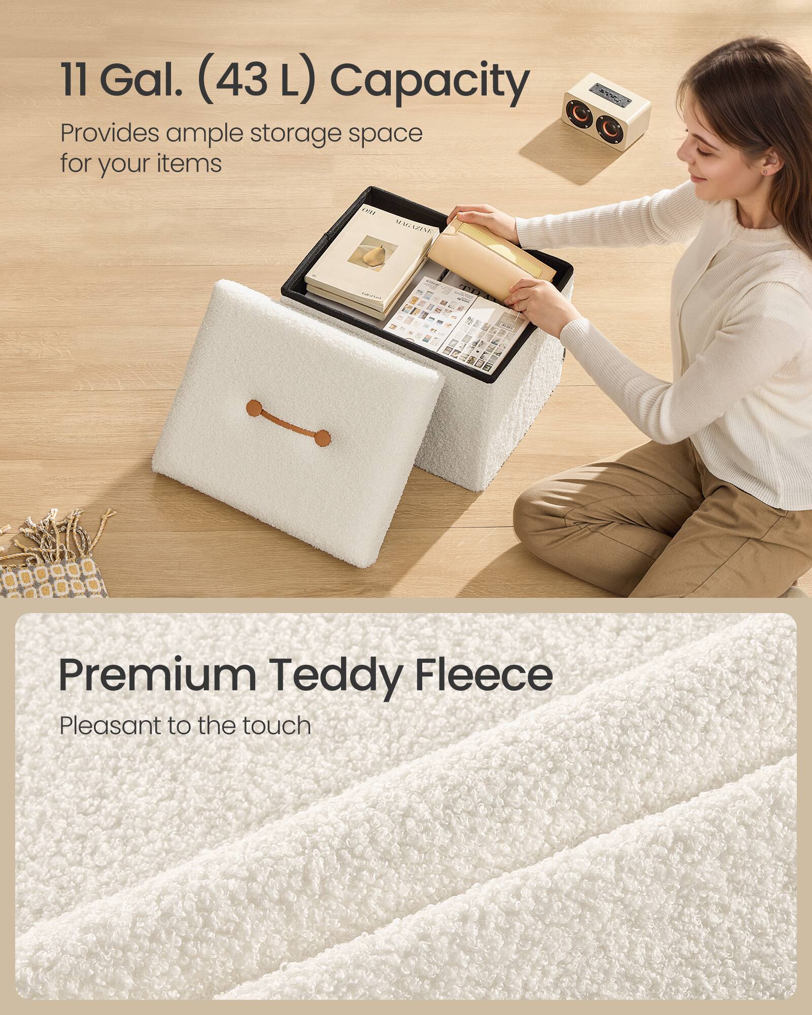 11 Gal. (43 L) Capacity  
Provides ample storage space for your items  

Premium Teddy Fleece  
Pleasant to the touch
