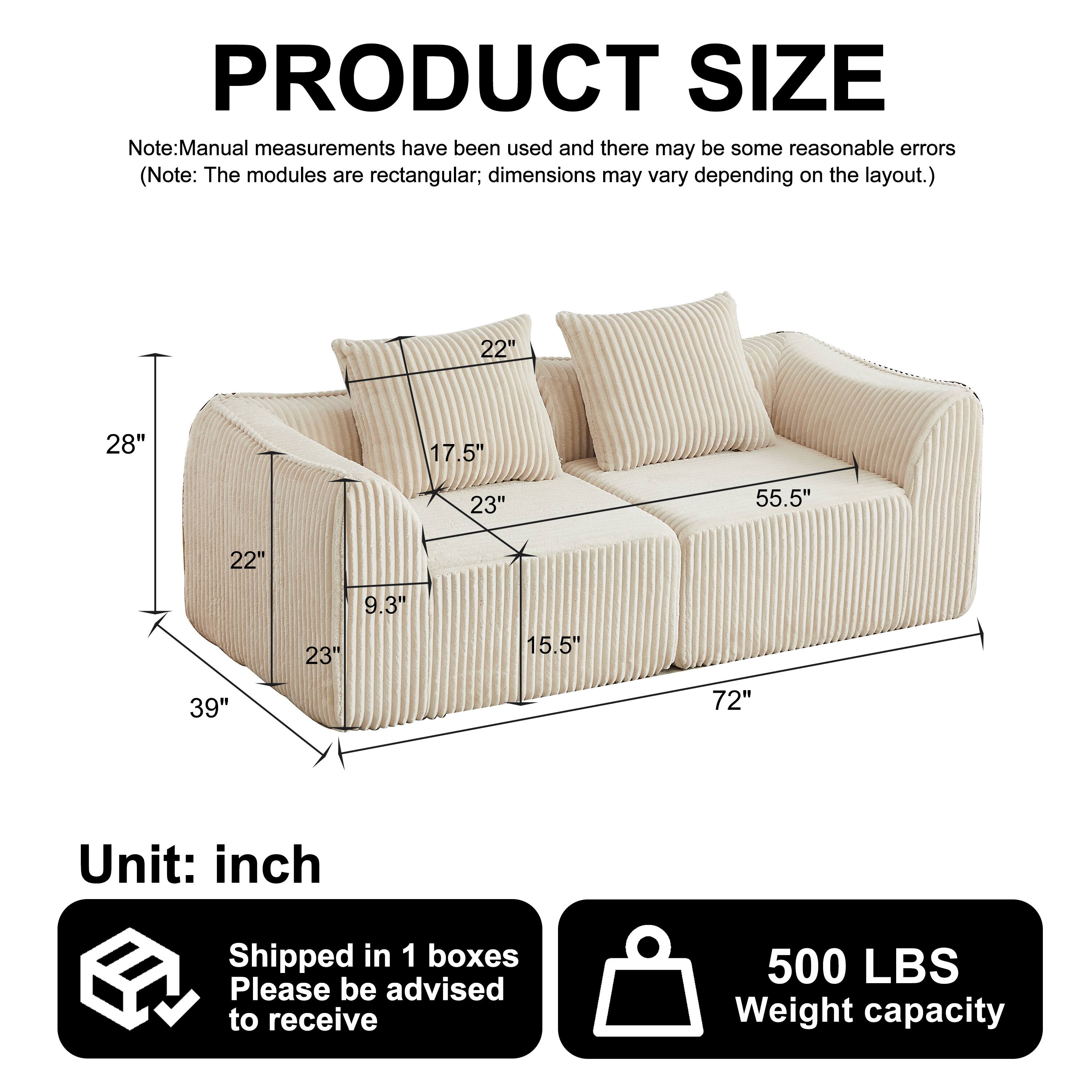 PRODUCT SIZE

Note: Manual measurements have been used and there may be some reasonable errors (Note: The modules are rectangular; dimensions may vary depending on the layout.)

22" 28" 17.5" 23" 55.5" 22" 23" 9.3" 15.5" 39" 72"

Unit: inch

Shipped in 1 boxes

Please be advised to receive

500 LBS Weight capacity
