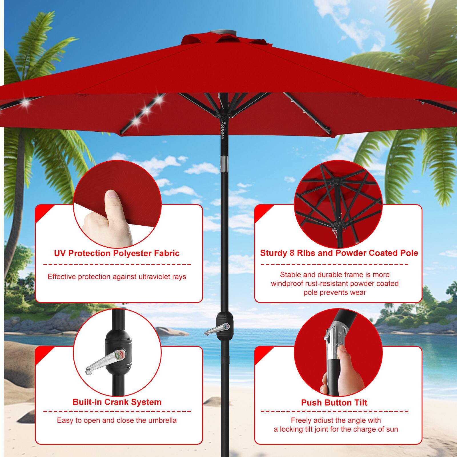 UV Protection Polyester Fabric  
Sturdy 8 Ribs and Powder Coated Pole  
Effective protection against ultraviolet rays  
Stable and durable frame is more windproof rust-resistant powder coated pole prevents wear  

Built-in Crank System  
Push Button Tilt  
Easy to open and close the umbrella  
Freely adjust the angle with a locking tilt joint for the charge of sun