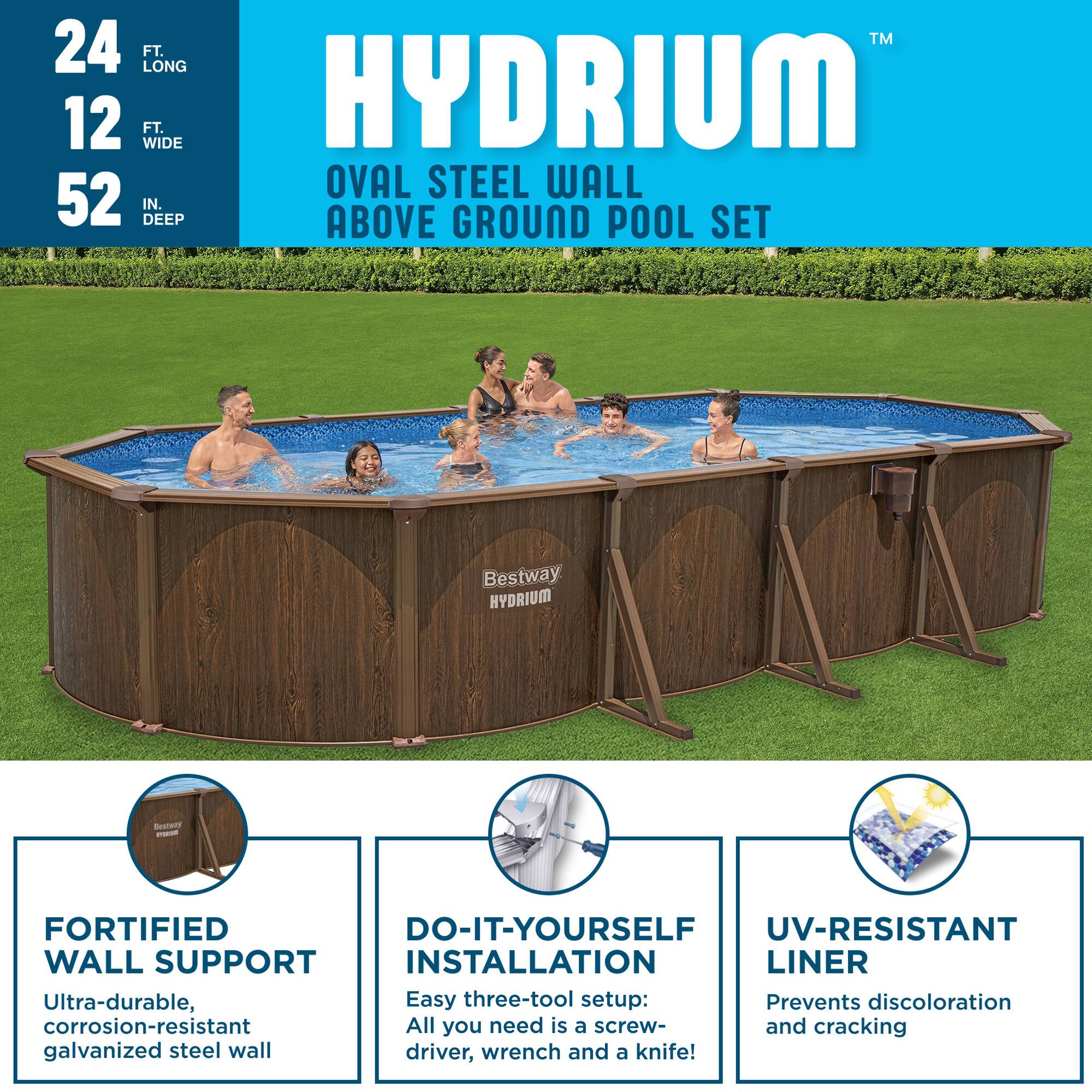 HYDRUM™  
24 FT. LONG  
12 FT. WIDE  
52 IN. DEEP  

OVAL STEEL WALL ABOVE GROUND POOL SET  

Bestway HYDRUM™  

FORTIFIED WALL SUPPORT  
Ultra-durable, corrosion-resistant galvanized steel wall  

DO-IT-YOURSELF INSTALLATION  
Easy three-tool setup: All you need is a screwdriver, wrench, and a knife!  

UV-RESISTANT LINER  
Prevents discoloration and cracking