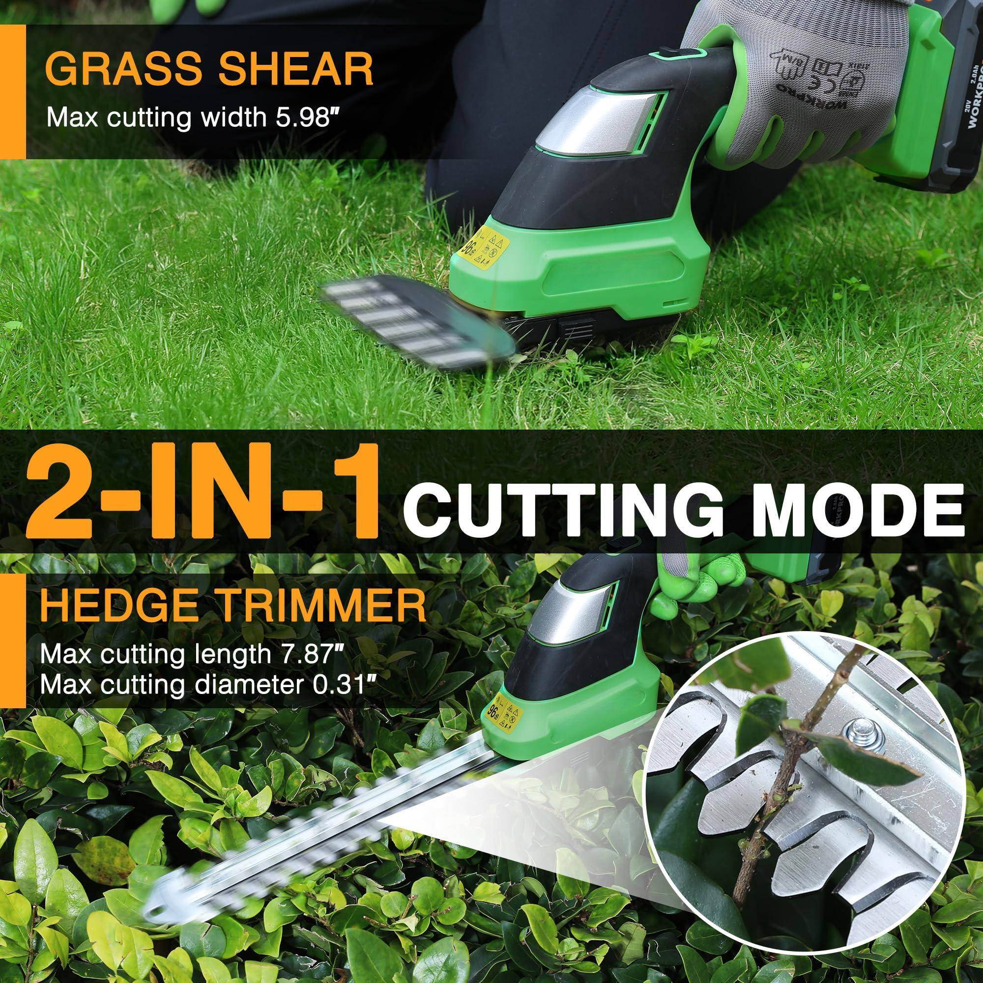GRASS SHEAR  
Max cutting width 5.98"  

2-IN-1 CUTTING MODE  

HEDGE TRIMMER  
Max cutting length 7.87"  
Max cutting diameter 0.31"