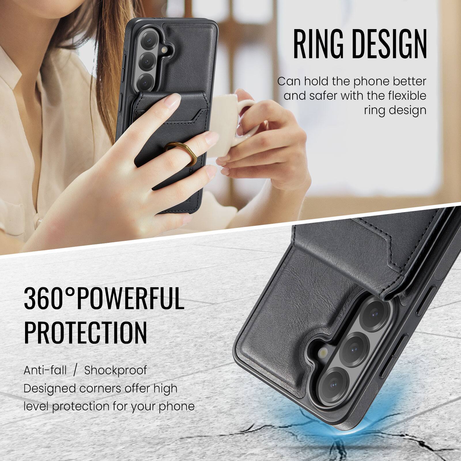 RING DESIGN  
Can hold the phone better and safer with the flexible ring design  

360° POWERFUL PROTECTION  
Anti-fall / Shockproof  
Designed corners offer high level protection for your phone