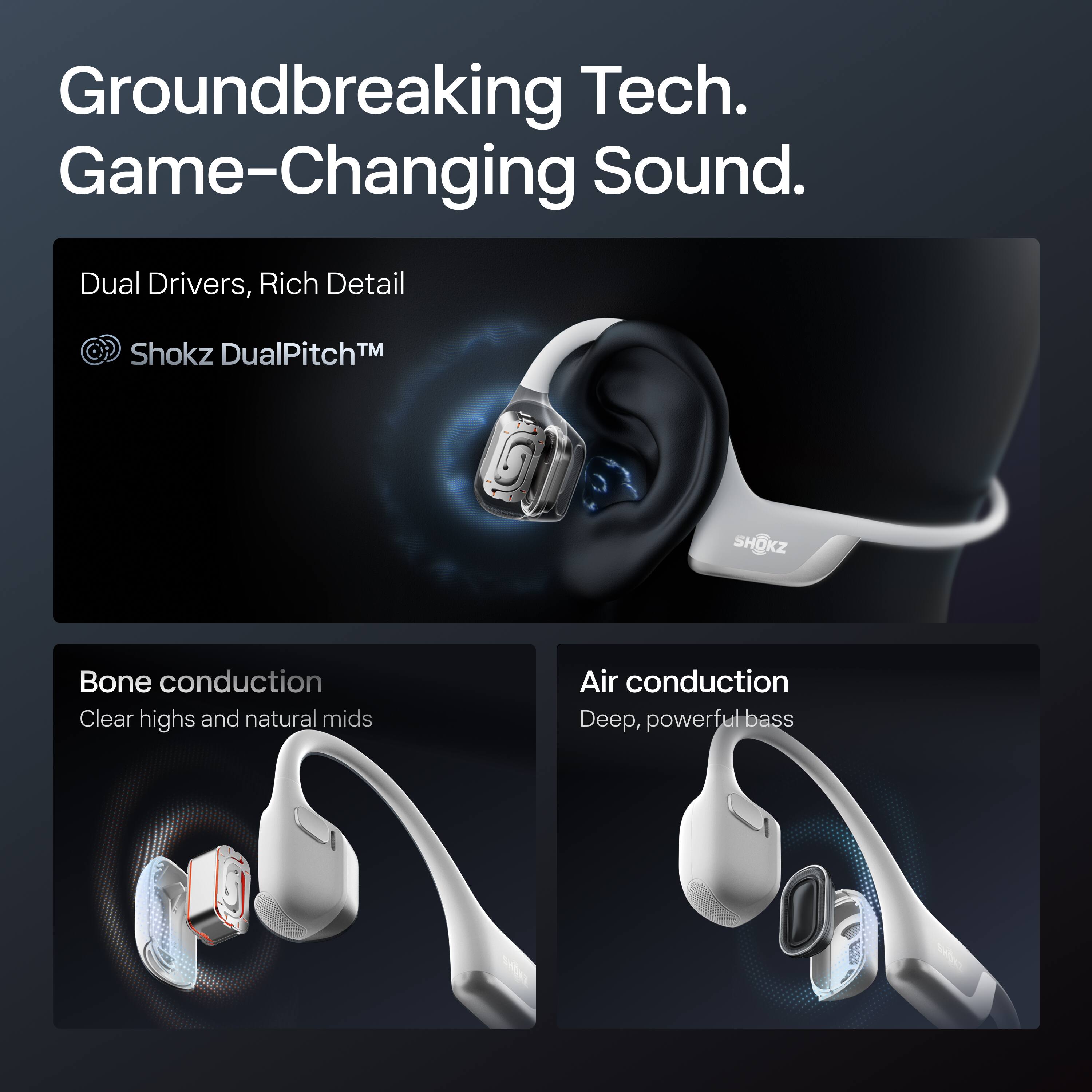 Groundbreaking Tech. Game-Changing Sound.

Dual Drivers, Rich Detail  
Shokz DualPitch™

Bone conduction  
Clear highs and natural mids

Air conduction  
Deep, powerful bass