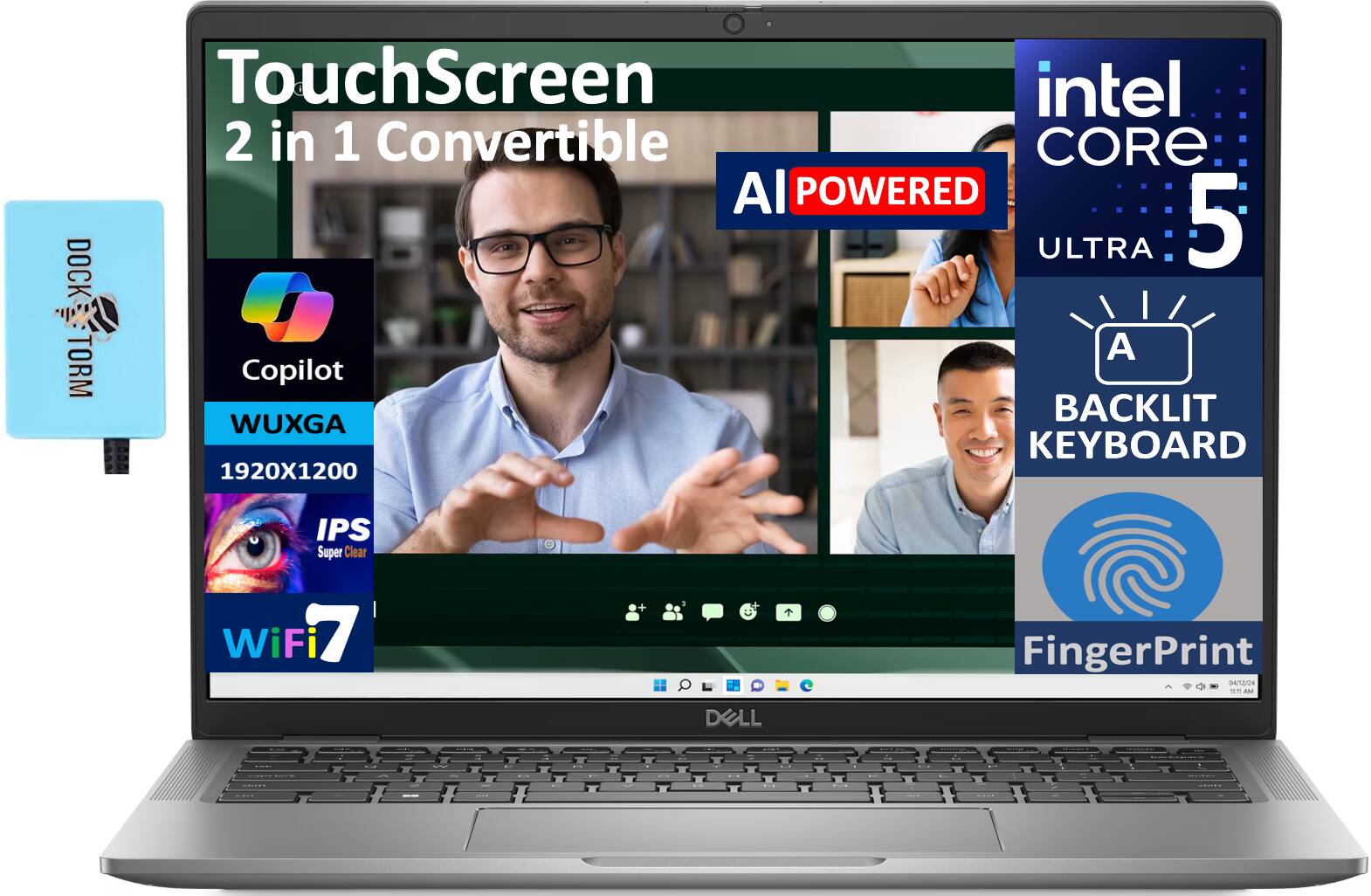 TouchScreen 2 in 1 Convertible  
AI Powered  
Intel Core 5 Ultra  
WUXGA 1920x1200 IPS Super Clear  
Backlit Keyboard  
WiFi 7  
FingerPrint  
Dock TORM Copilot