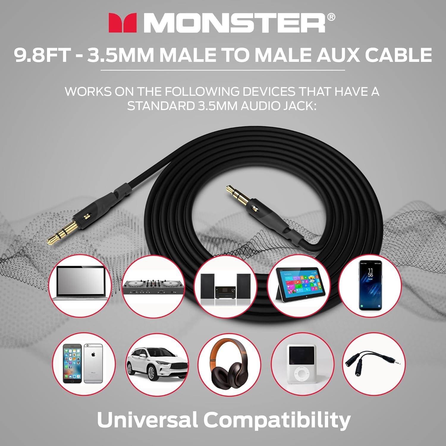R MONSTER 9.8FT-3.5MM MALE TO MALE AUX CABLE WORKS ON THE FOLLOWING DEVICES THAT HAVE A STANDARD 3.5MM AUDIO JACK: Universal Compatibility
