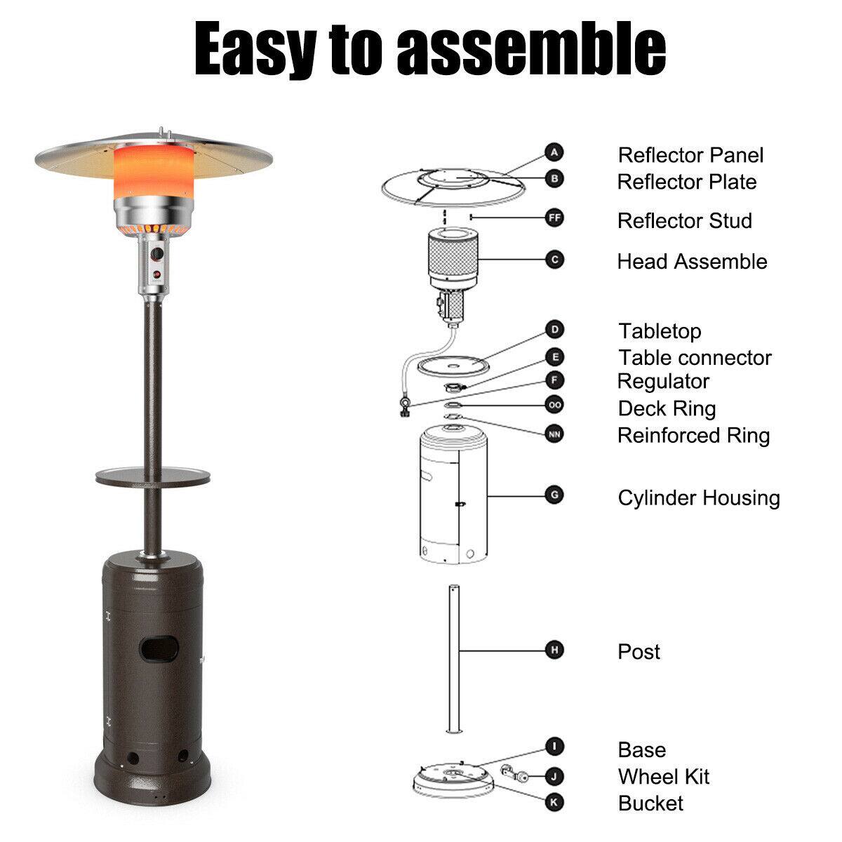 Easy to assemble

A. Reflector Panel  
B. Reflector Plate  
C. Reflector Stud  
D. Head Assemble  
E. Tabletop  
F. Table connector  
G. Regulator  
H. Deck Ring  
I. Reinforced Ring  
J. Cylinder Housing  
K. Post  
L. Base  
M. Wheel Kit  
N. Bucket