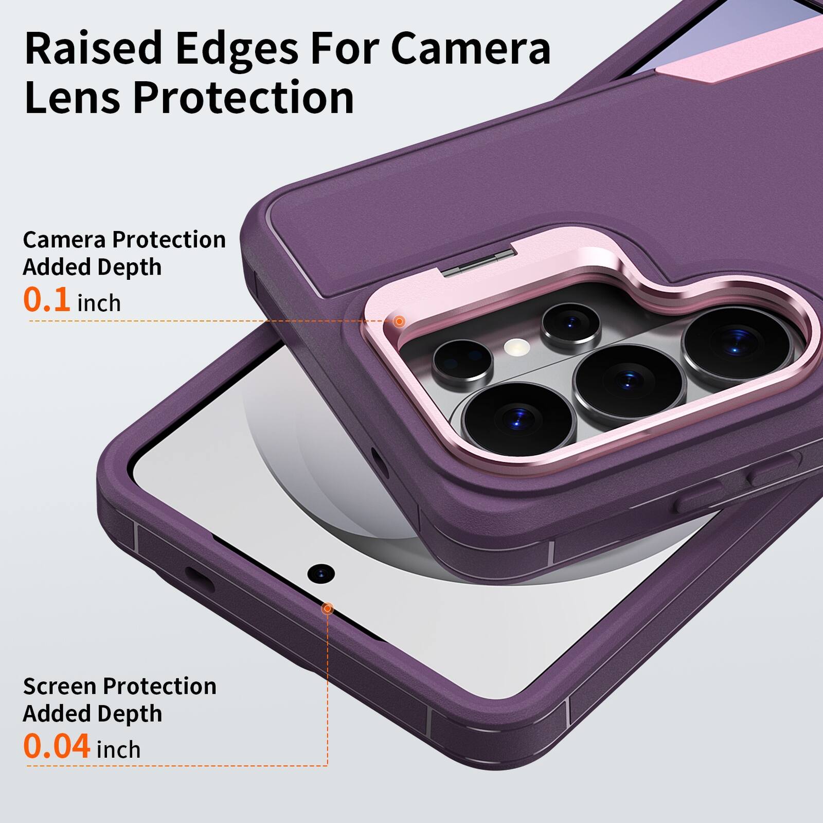 Raised Edges For Camera Lens Protection  
Camera Protection Added Depth 0.1 inch  
Screen Protection Added Depth 0.04 inch