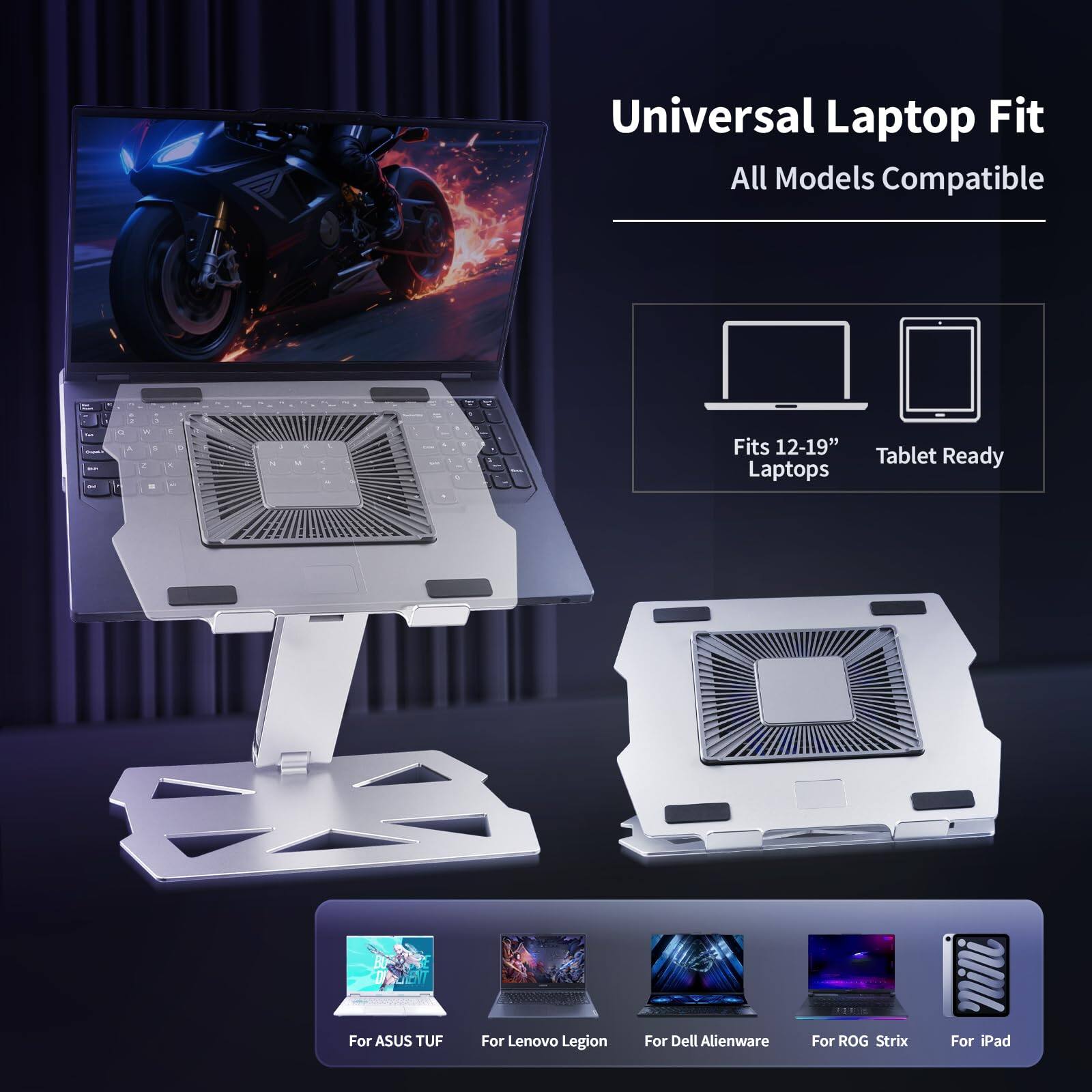 Universal Laptop Fit  
All Models Compatible  

Fits 12-19" Laptops  
Tablet Ready  

For ASUS TUF  
For Lenovo Legion  
For Dell Alienware  
For ROG Strix  
For iPad
