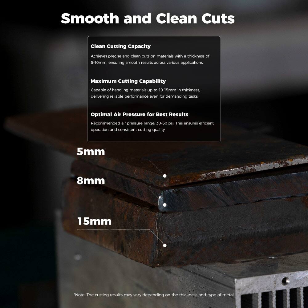 Smooth and Clean Cuts

Clean Cutting Capacity  
Achieves precise and clean cuts on materials with a thickness of 5-10mm, ensuring smooth results across various applications.

Maximum Cutting Capacity  
Capable of handling materials up to 10-15mm in thickness, delivering reliable performance even for demanding tasks.

Optimal Air Pressure for Best Results  
Recommended air pressure range: 30-60 psi. This ensures efficient operation and consistent cutting quality.

5mm  
8mm  
15mm

*Note: The cutting results may vary depending on the thickness and type of metal.