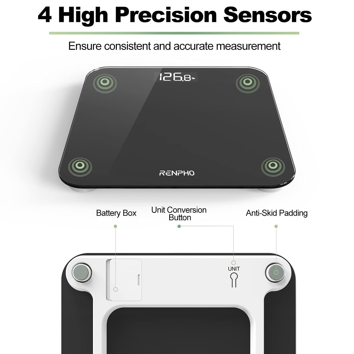 4 High Precision Sensors  
Ensure consistent and accurate measurement  

126.8-  
RENPHO  

Battery Box  
Unit Conversion Button  
Anti-Skid Padding  
UNIT