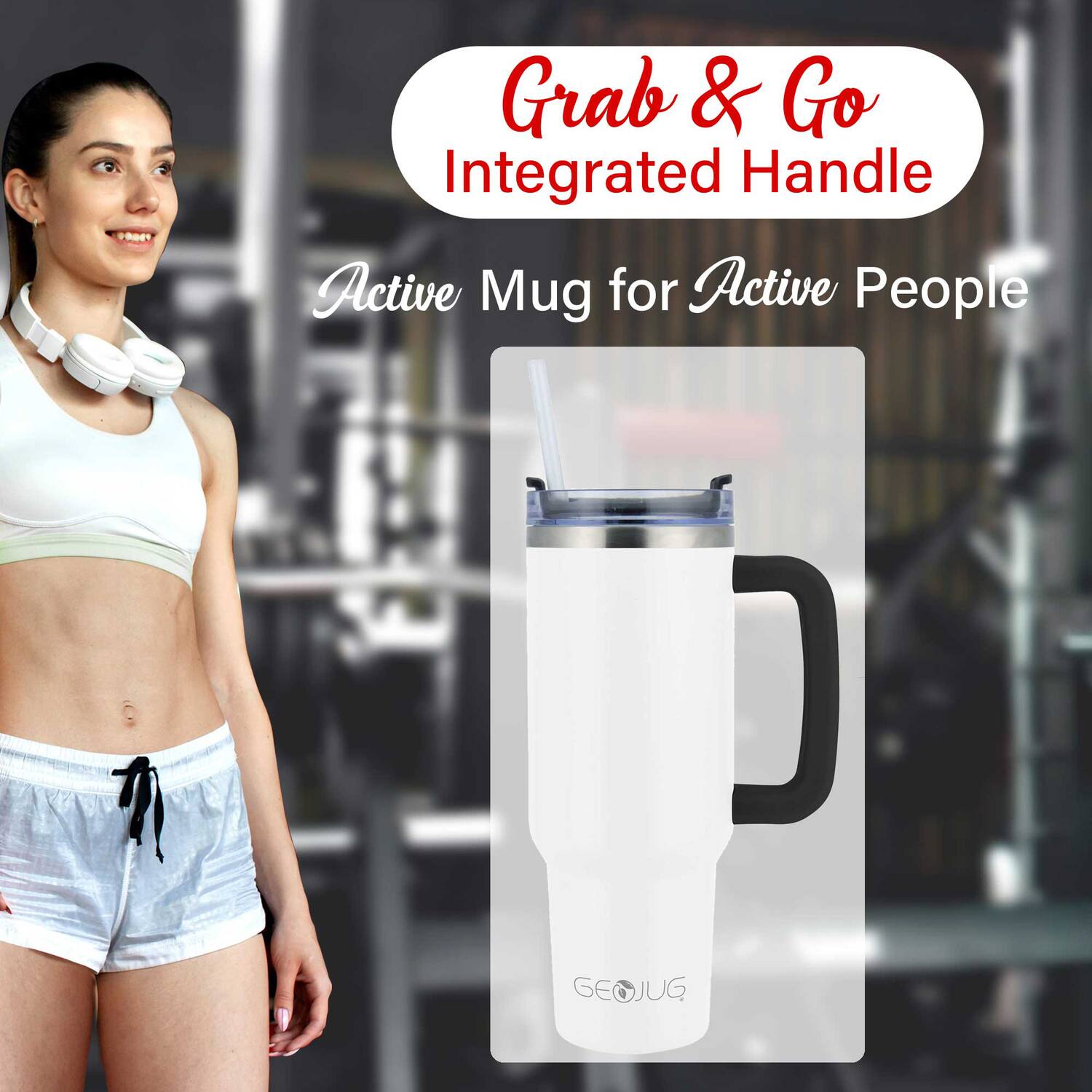 Grab & Go  
Integrated Handle  

Active Mug for Active People  

GEOJUG