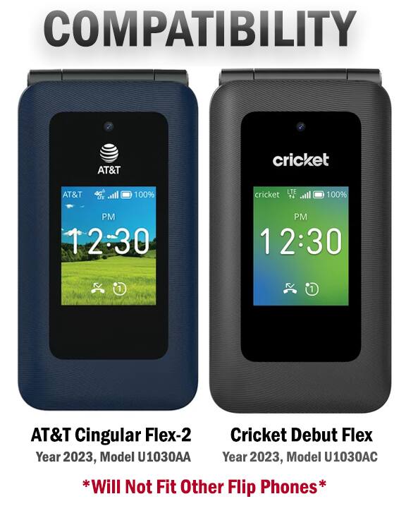 COMPATIBILITY

AT&T Cricket
AT&T LTE 100%
Cricket LTE 100%

AT&T Cingular Flex-2
Cricket Debut Flex

Year 2023, Model U1030AA
Year 2023, Model U1030AC

*Will Not Fit Other Flip Phones*