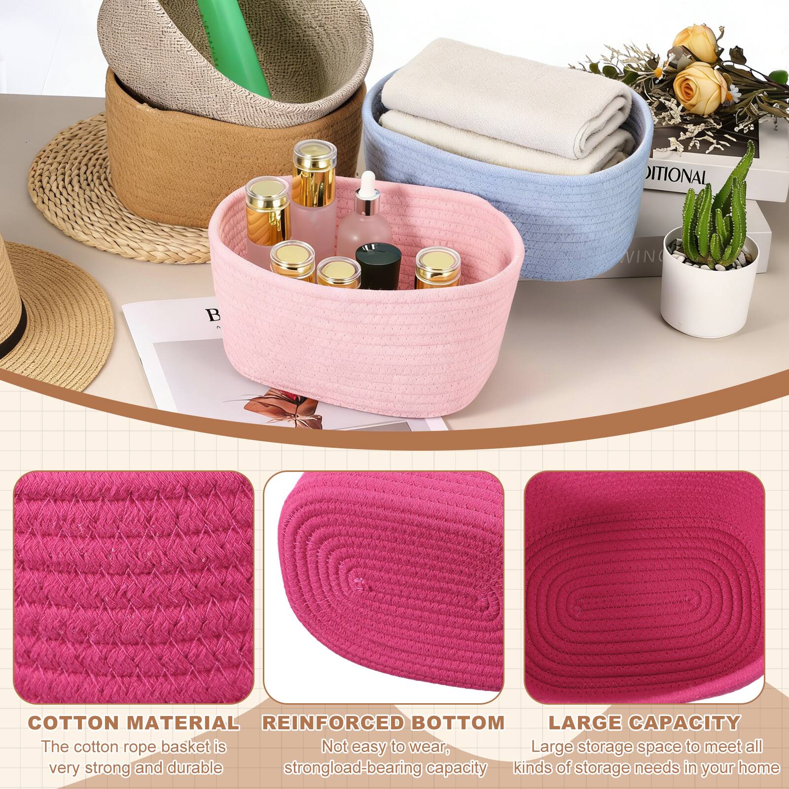 COTTON MATERIAL  
The cotton rope basket is very strong and durable

REINFORCED BOTTOM  
Not easy to wear, strong load-bearing capacity

LARGE CAPACITY  
Large storage space to meet all kinds of storage needs in your home