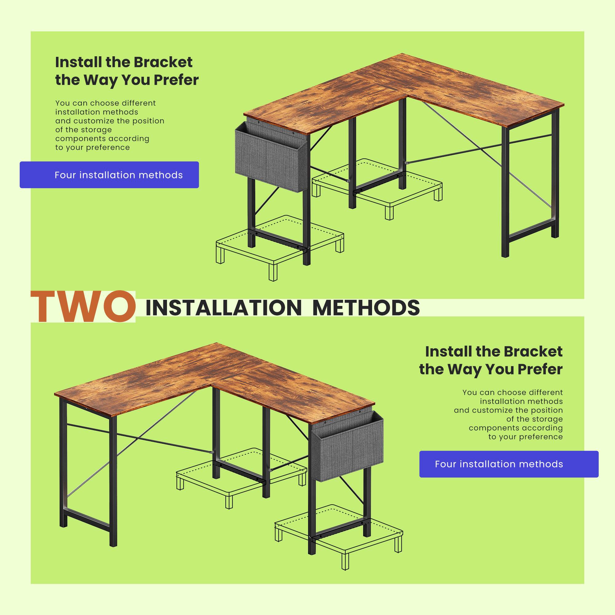 Install the Bracket the Way You Prefer

You can choose different installation methods and customize the position of the storage components according to your preference.

Four installation methods

TWO INSTALLATION METHODS

Install the Bracket the Way You Prefer

You can choose different installation methods and customize the position of the storage components according to your preference.

Four installation methods