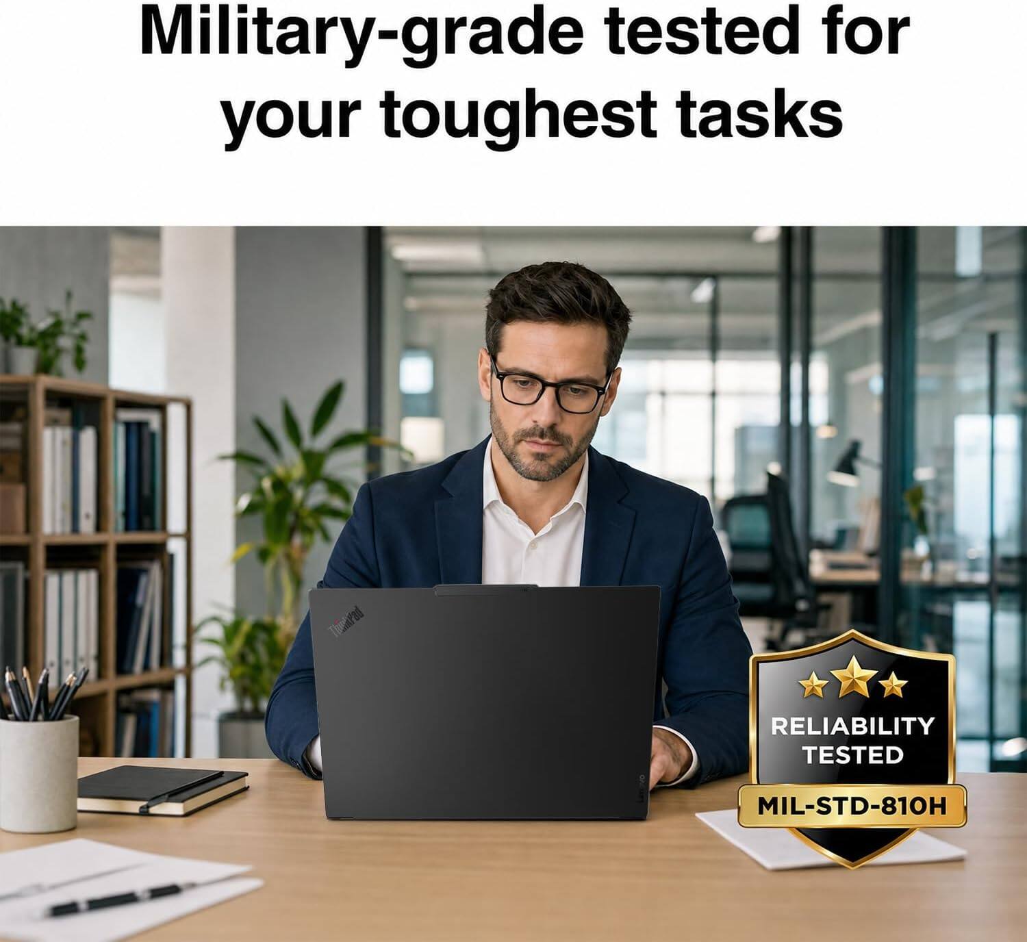Military-grade tested for your toughest tasks

ThinkPad

RELIABILITY TESTED

MIL-STD-810H