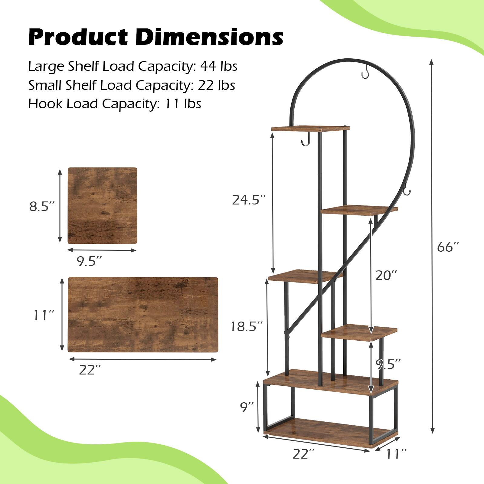 Product Dimensions

Large Shelf Load Capacity: 44 lbs  
Small Shelf Load Capacity: 22 lbs  
Hook Load Capacity: 11 lbs  

Dimensions:  
- Large Shelf: 22" x 11" x 9.5"  
- Small Shelf: 22" x 9" x 8.5"  
- Overall Height: 66"  
- Width: 24.5"  
- Depth: 20"