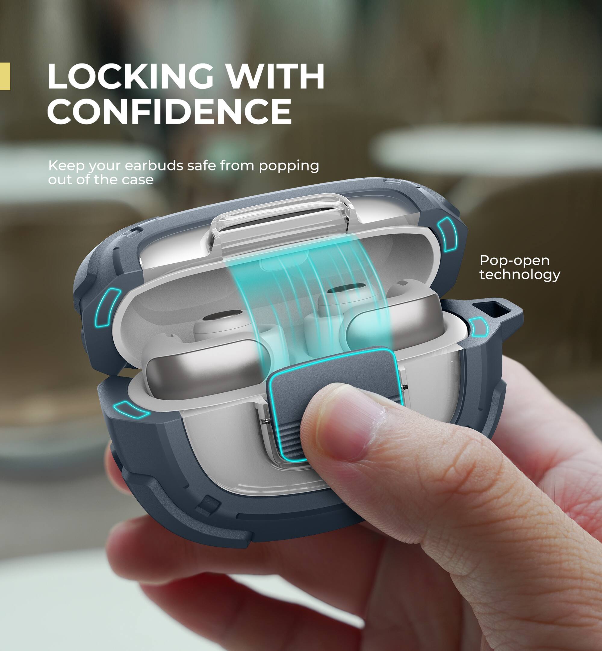 LOCKING WITH CONFIDENCE  
Keep your earbuds safe from popping out of the case  
Pop-open technology