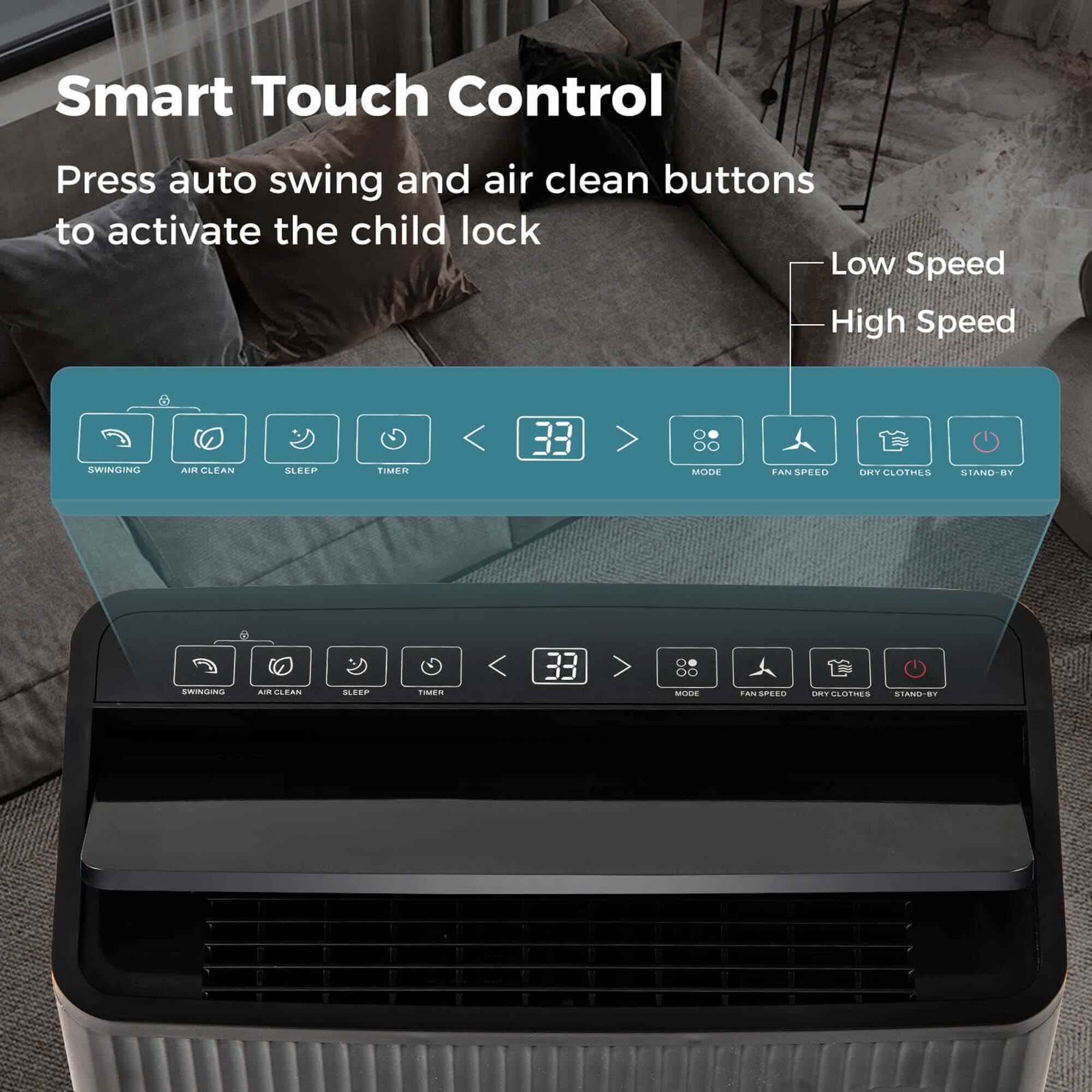 Smart Touch Control: Press auto swing and air clean buttons to activate the child lock. Low Speed and High Speed options are available. The fan also has a sleep timer mode and a clothes standby mode.
