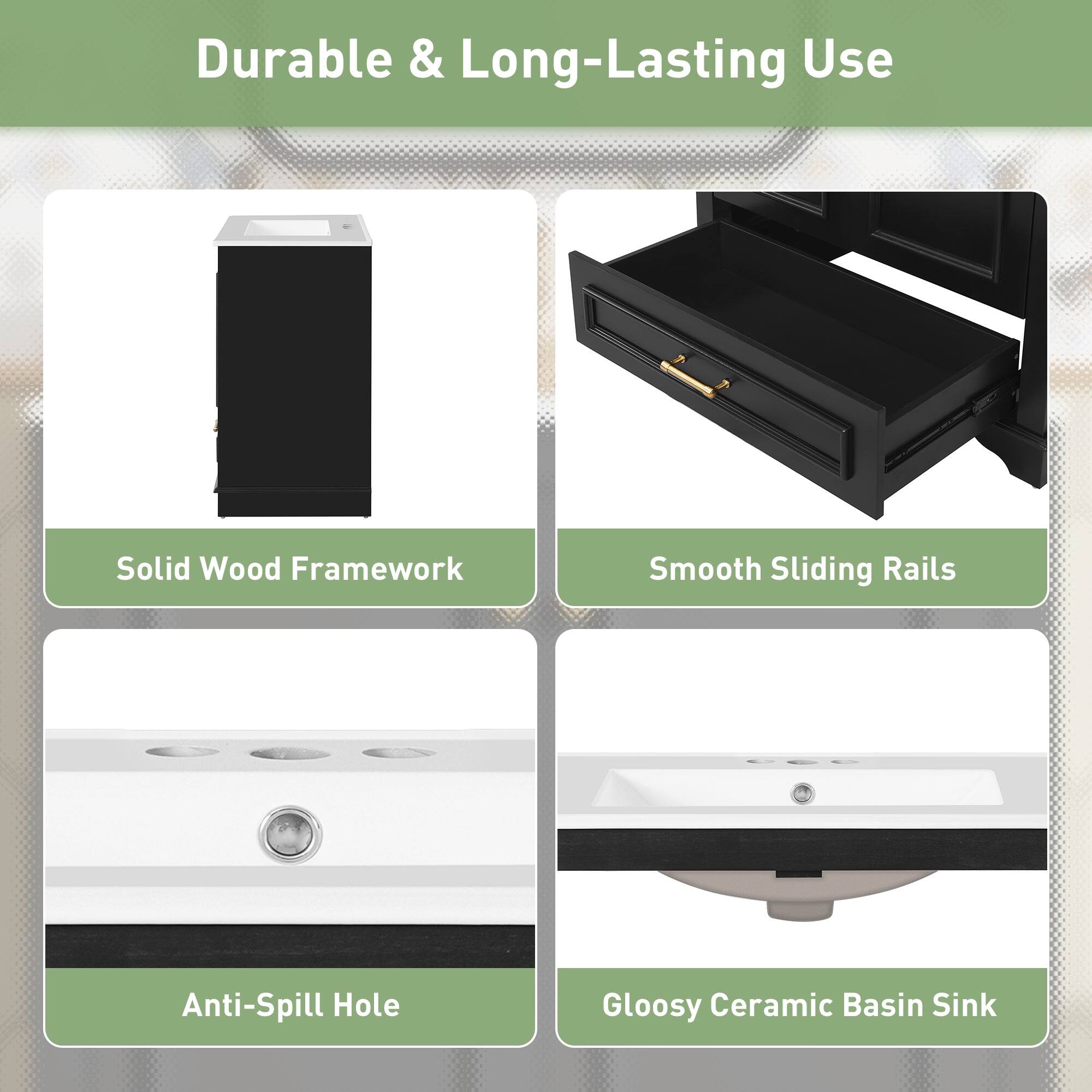 Durable & Long-Lasting Use  
Solid Wood Framework  
Smooth Sliding Rails  
Anti-Spill Hole  
Glossy Ceramic Basin Sink