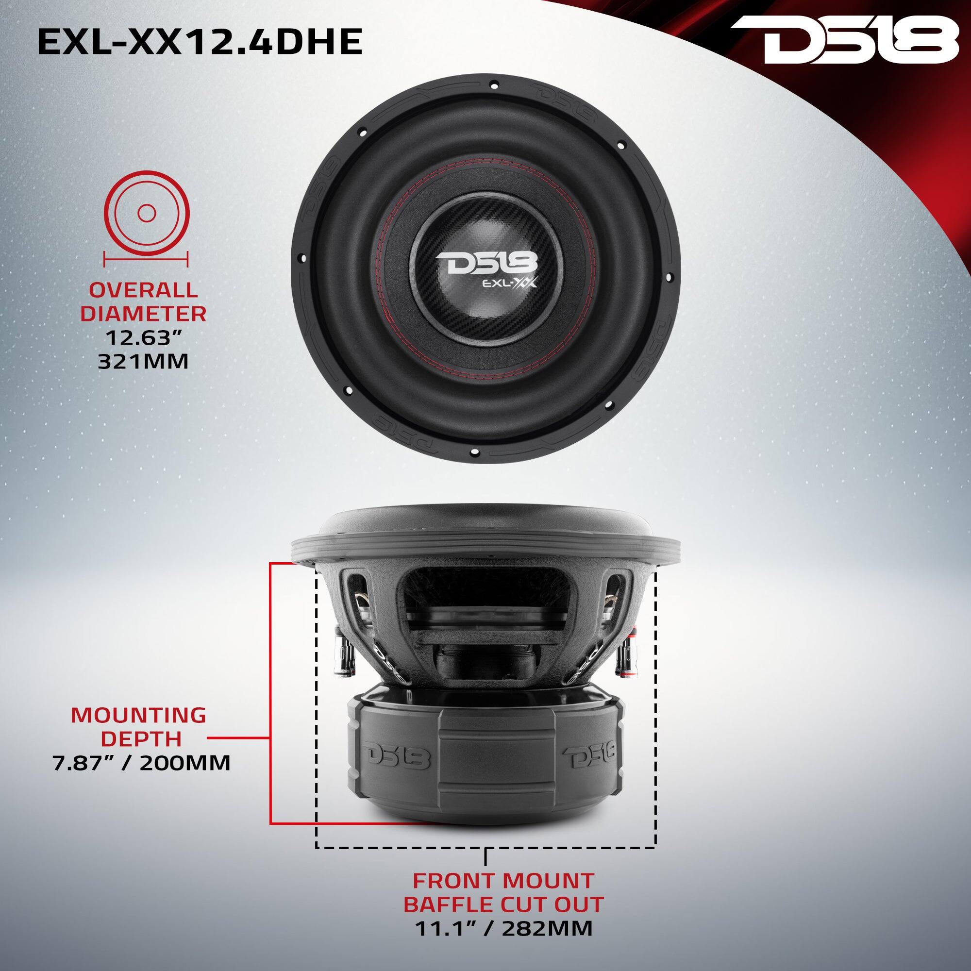 EXL-XX12.4DHE  
D518  
OVERALL DIAMETER 12.63" / 321MM  
MOUNTING DEPTH 7.87" / 200MM  
FRONT MOUNT BAFFLE CUT OUT 11.1" / 282MM
