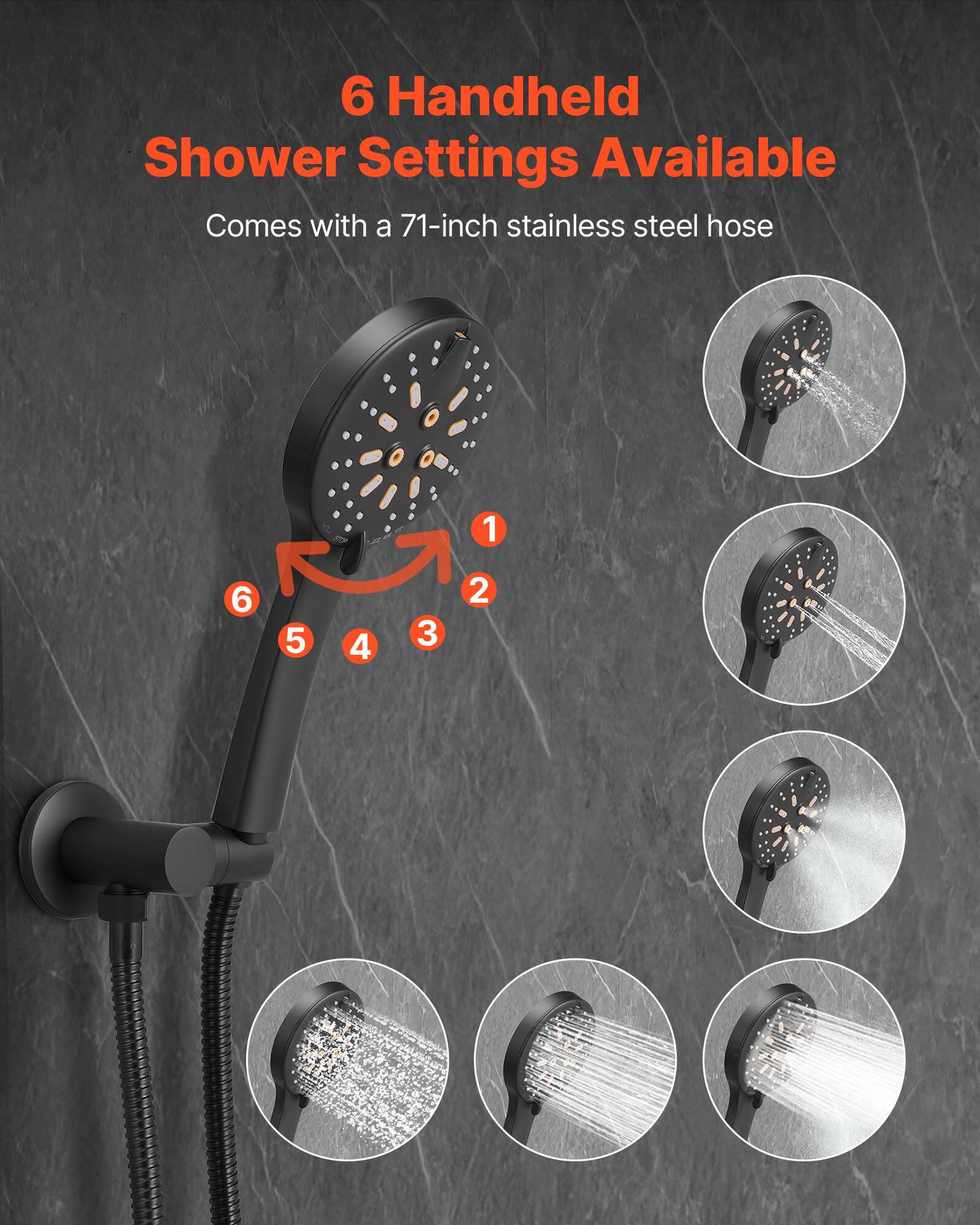 6 Handheld Shower Settings Available  
Comes with a 71-inch stainless steel hose  

1  
2  
3  
4  
5  
6