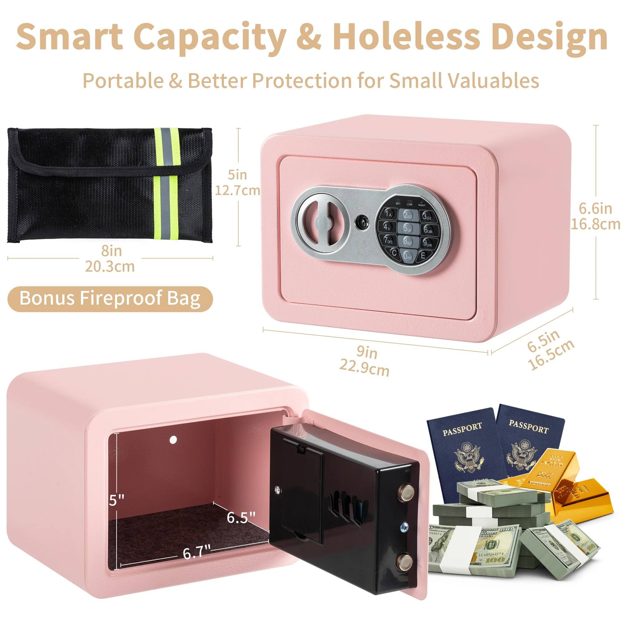Smart Capacity & Holeless Design  
Portable & Better Protection for Small Valuables  

5in 12.7cm  
6.6in 16.8cm  
8in 20.3cm  
9in 22.9cm  
6.5in 16.5cm  

Bonus Fireproof Bag  

PASSPORT  
PASSPORT  

5" 6.5" 6.7"