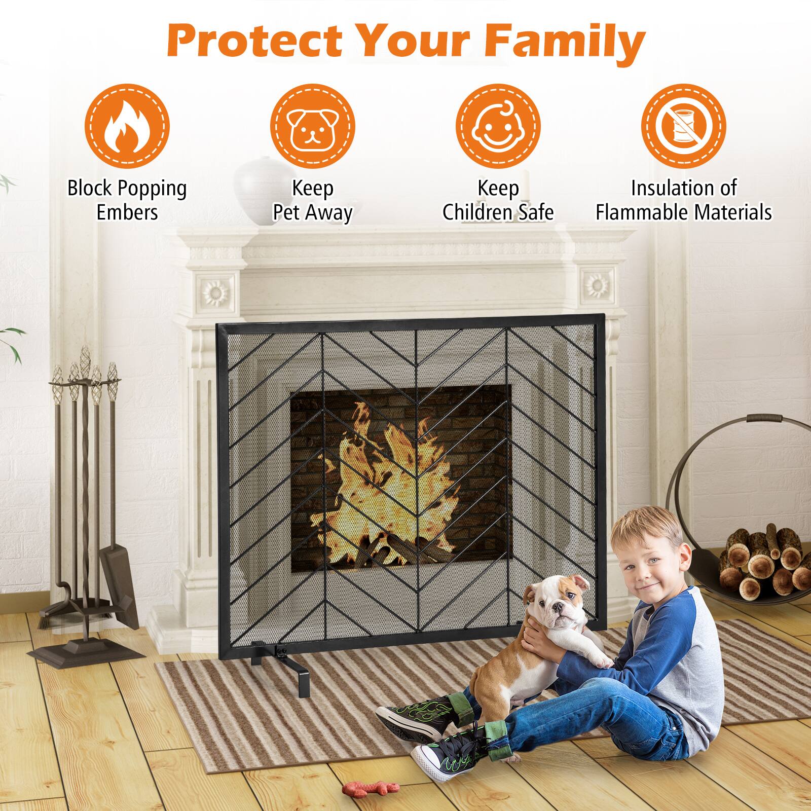 Protect Your Family
Block Popping Embers
Keep Pet Away
Keep Children Safe
Insulation of Flammable Materials